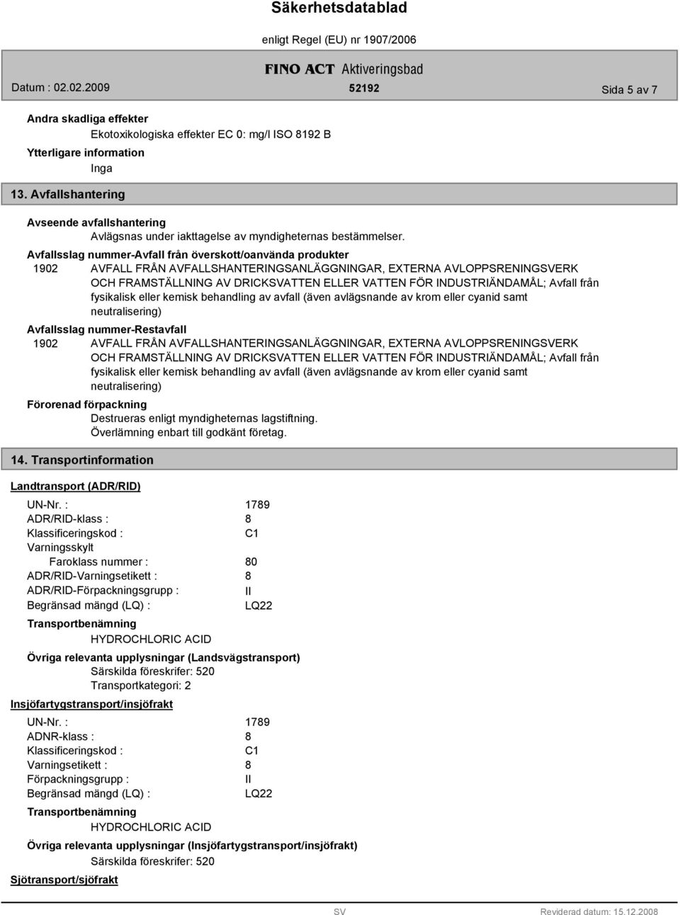 Avfall från fysikalisk eller kemisk behandling av avfall (även avlägsnande av krom eller cyanid samt neutralisering) Avfallsslag nummer-restavfall 1902 AVFALL FRÅN AVFALLSHANTERINGSANLÄGGNINGAR,