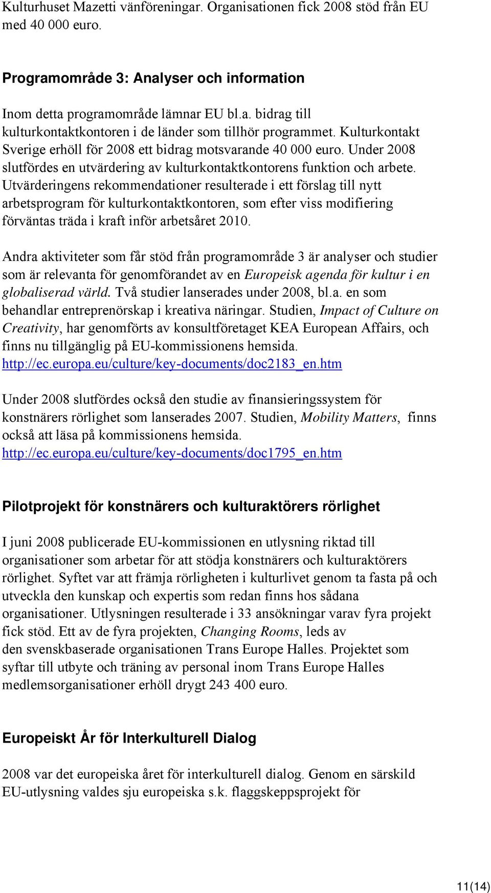 Utvärderingens rekommendationer resulterade i ett förslag till nytt arbetsprogram för kulturkontaktkontoren, som efter viss modifiering förväntas träda i kraft inför arbetsåret 2010.