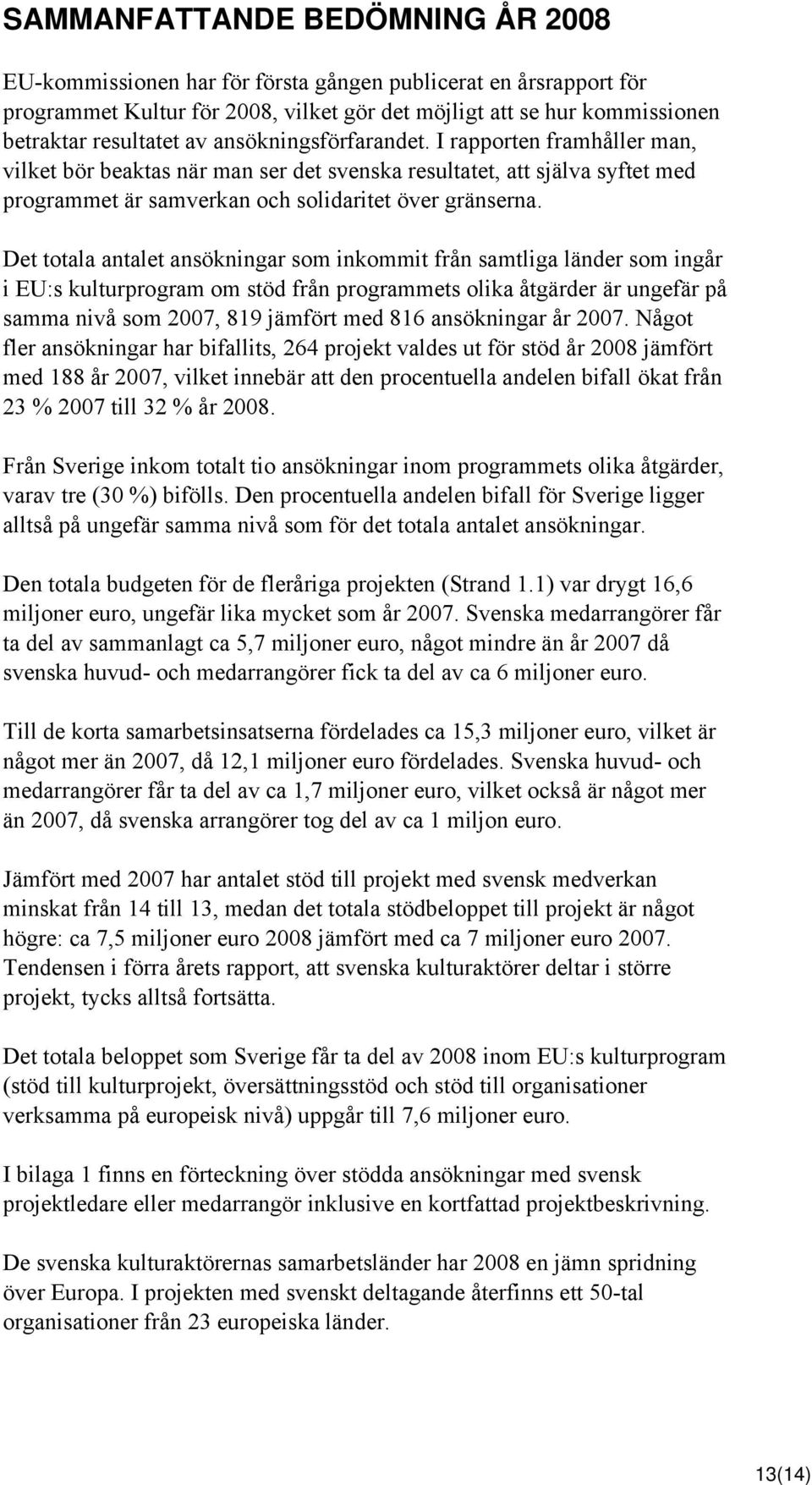 Det totala antalet ansökningar som inkommit från samtliga länder som ingår i EU:s kulturprogram om stöd från programmets olika åtgärder är ungefär på samma nivå som 2007, 819 jämfört med 816