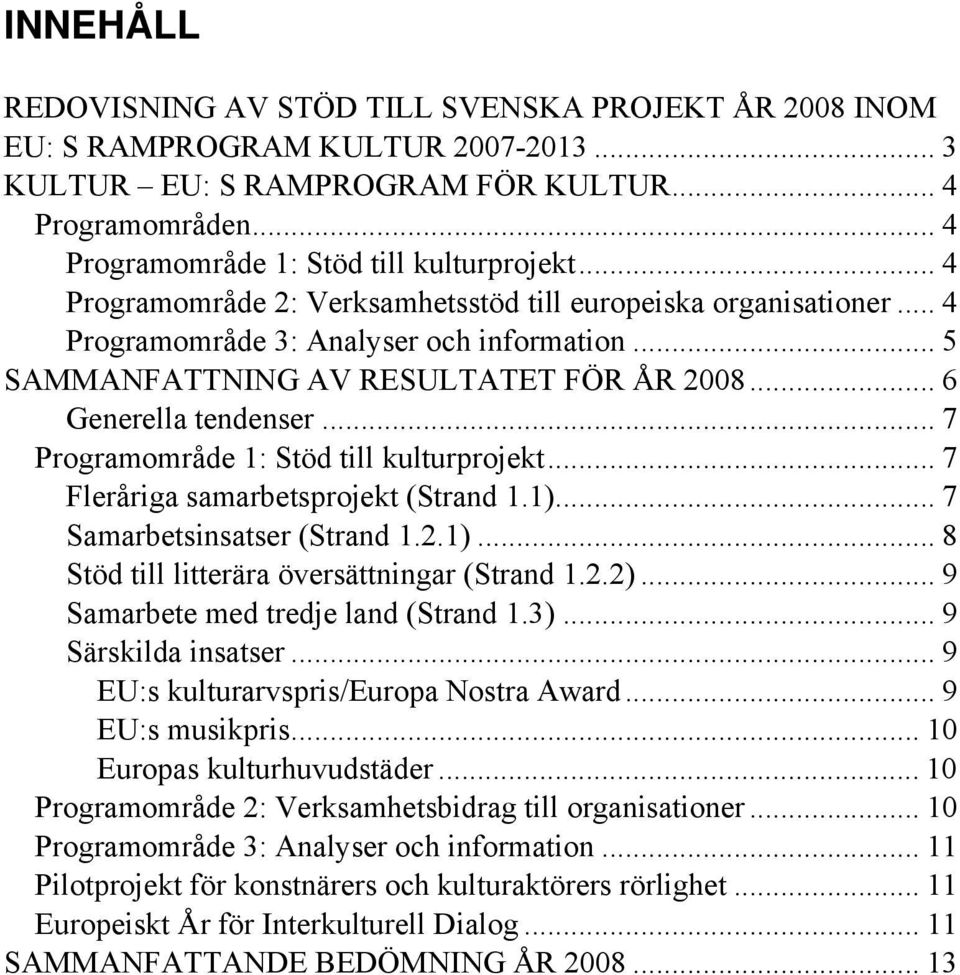 .. 5 SAMMANFATTNING AV RESULTATET FÖR ÅR 2008... 6 Generella tendenser... 7 Programområde 1: Stöd till kulturprojekt... 7 Fleråriga samarbetsprojekt (Strand 1.1).