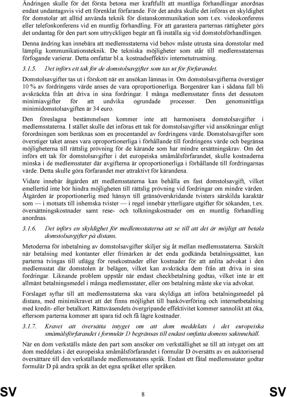 För att garantera parternas rättigheter görs det undantag för den part som uttryckligen begär att få inställa sig vid domstolsförhandlingen.