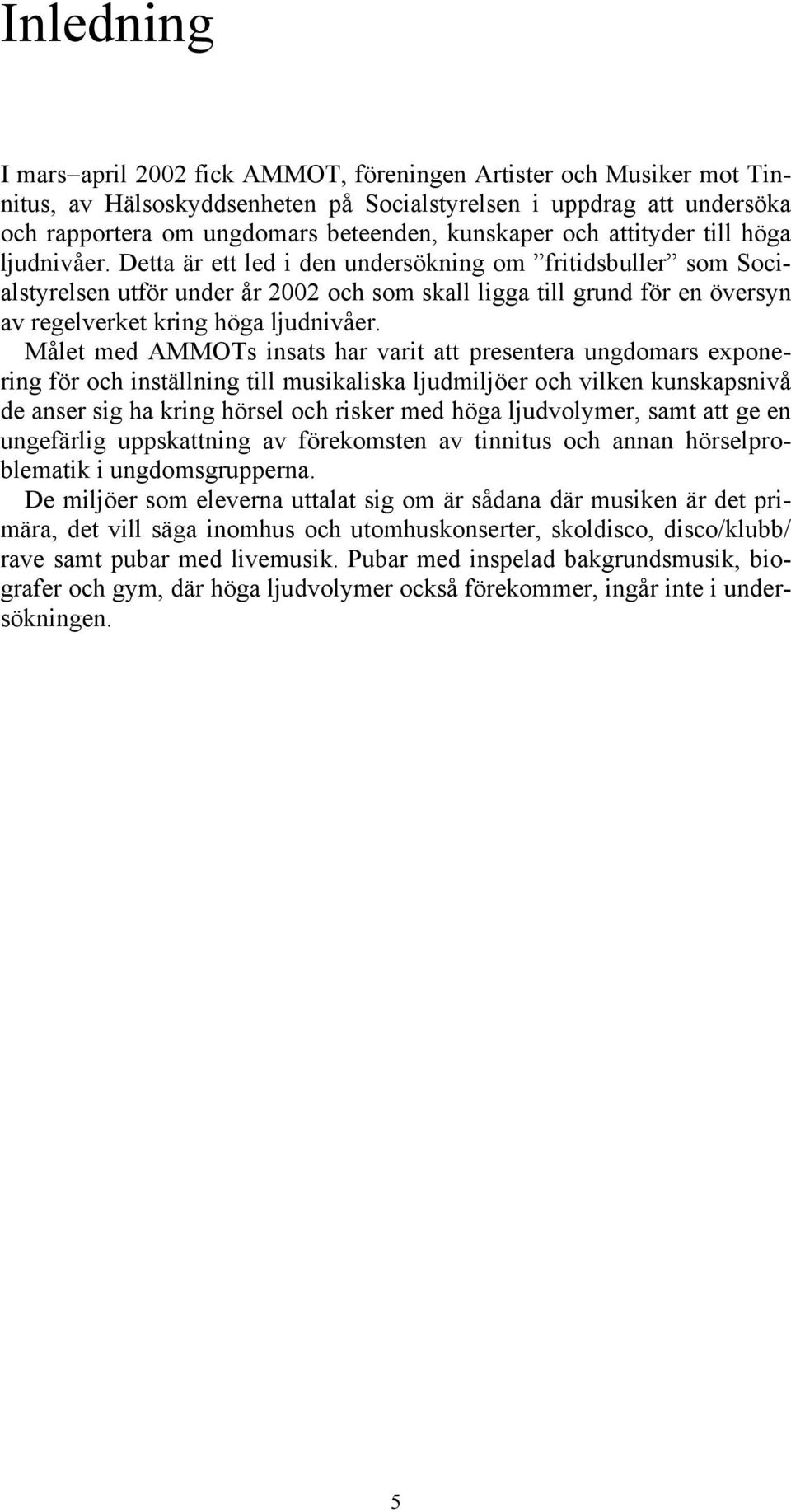 Detta är ett led i den undersökning om fritidsbuller som Socialstyrelsen utför under år 2002 och som skall ligga till grund för en översyn av regelverket kring höga ljudnivåer.