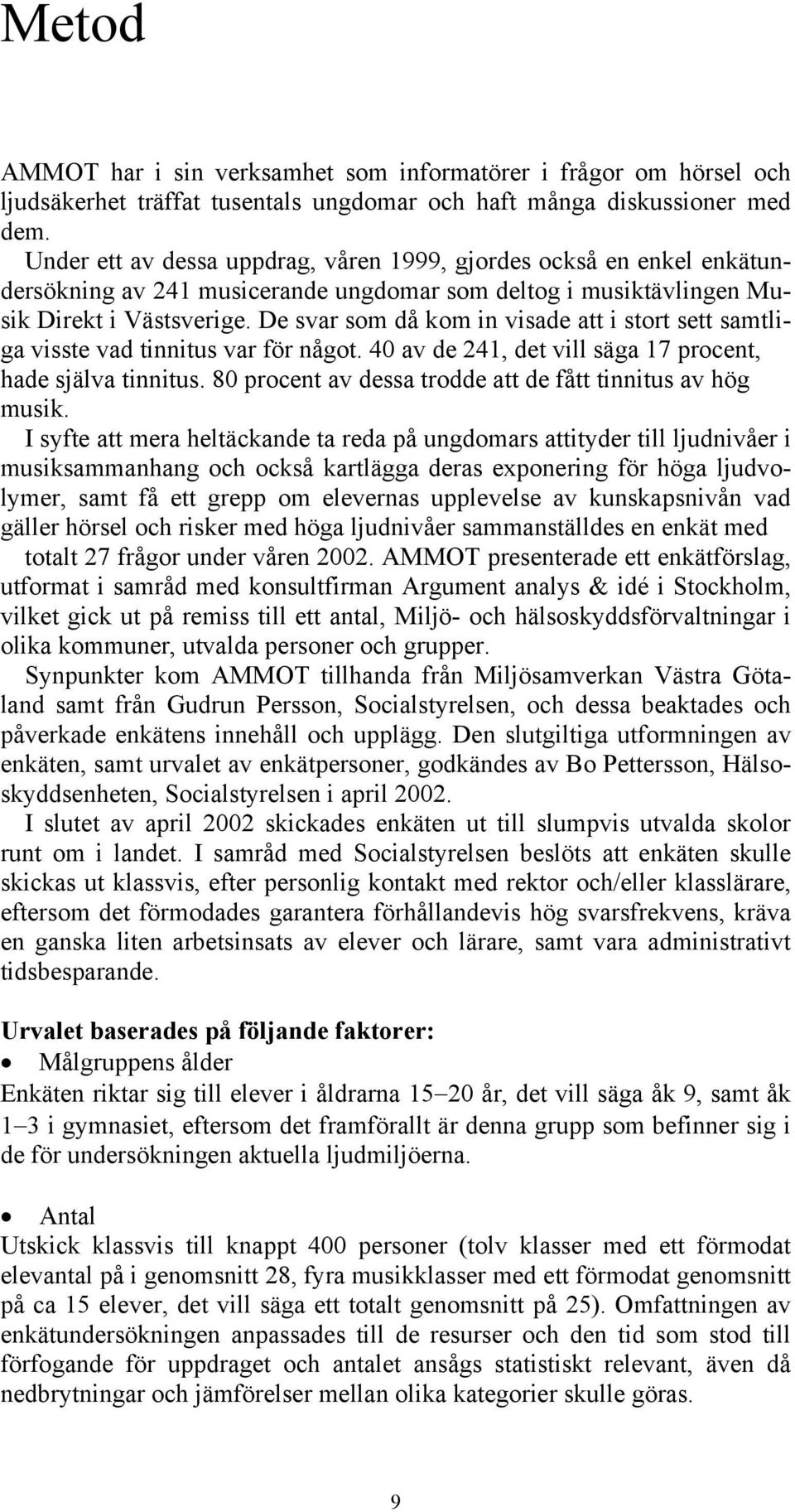 De svar som då kom in visade att i stort sett samtliga visste vad tinnitus var för något. 40 av de 241, det vill säga 17 procent, hade själva tinnitus.