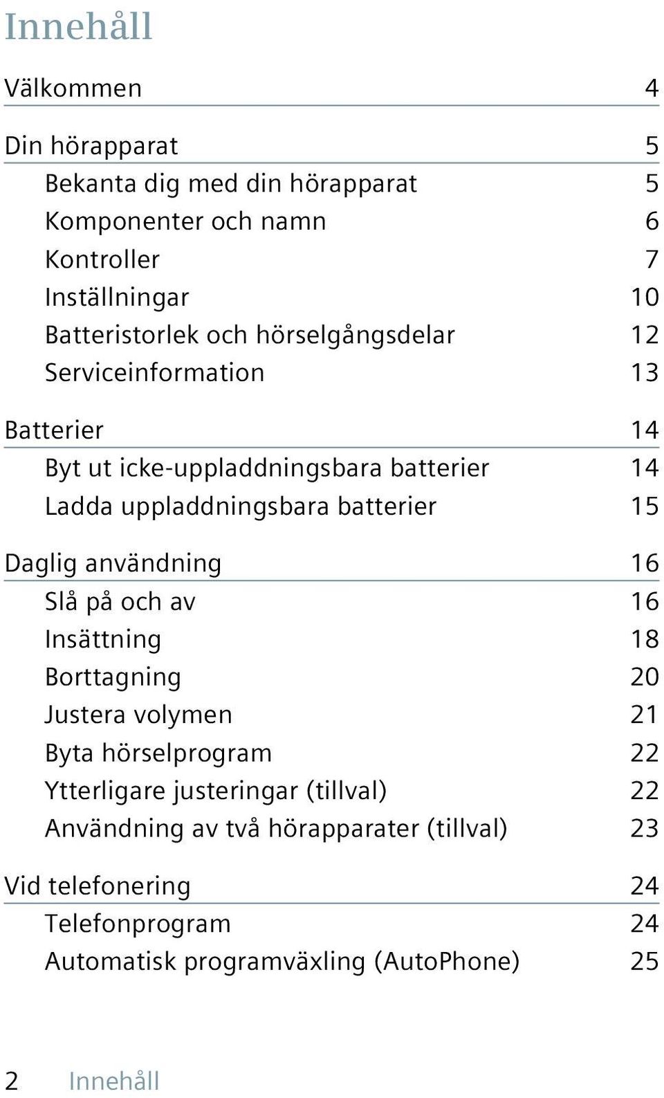 Daglig användning 16 Slå på och av 16 Insättning 18 Borttagning 20 Justera volymen 21 Byta hörselprogram 22 Ytterligare justeringar