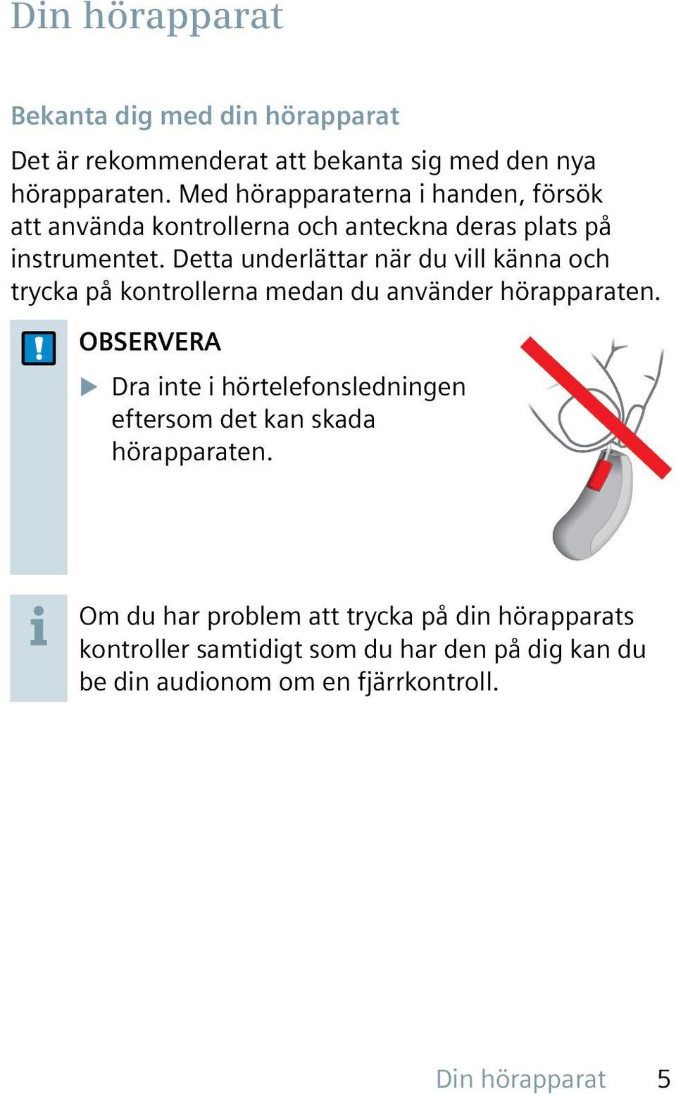 Detta underlättar när du vill känna och trycka på kontrollerna medan du använder hörapparaten.