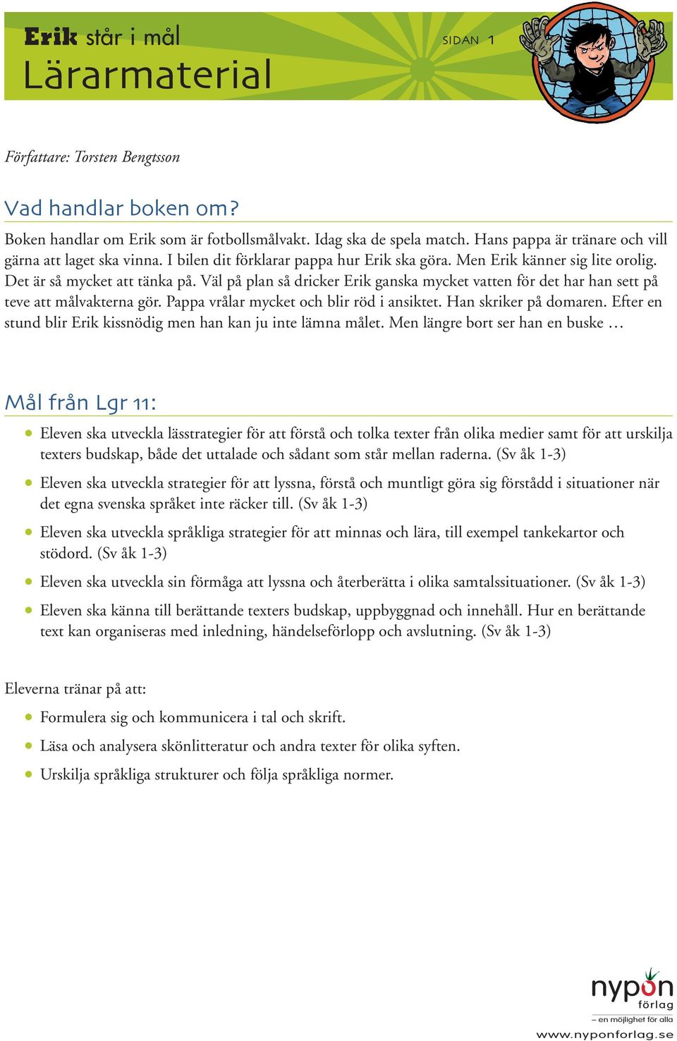 Väl på plan så dricker Erik ganska mycket vatten för det har han sett på teve att målvakterna gör. Pappa vrålar mycket och blir röd i ansiktet. Han skriker på domaren.