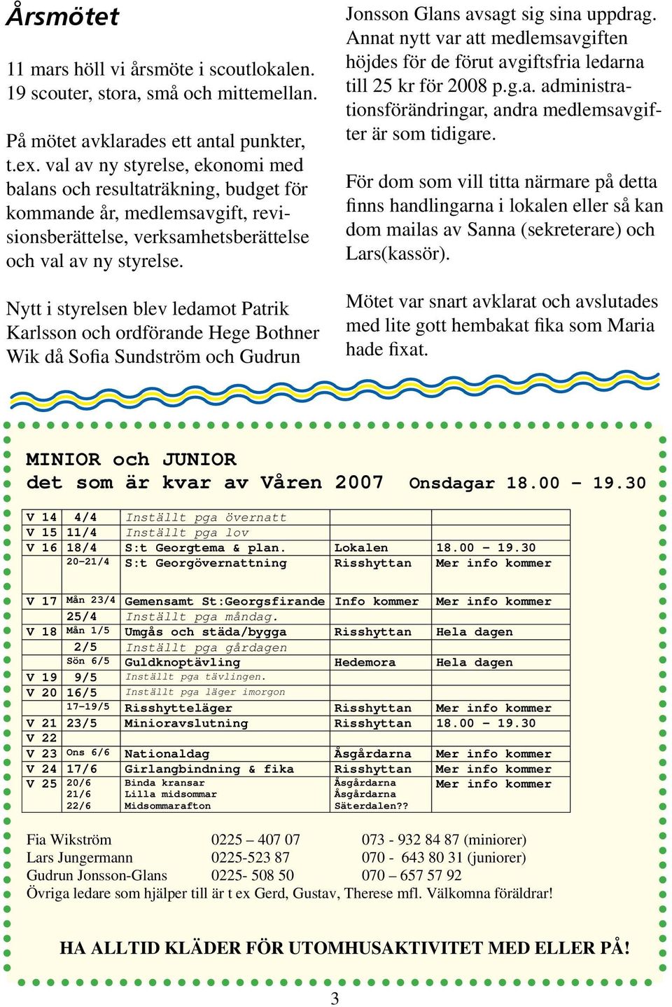 Nytt i styrelsen blev ledamot Patrik Karlsson och ordförande Hege Bothner Wik då Sofia Sundström och Gudrun Jonsson Glans avsagt sig sina uppdrag.