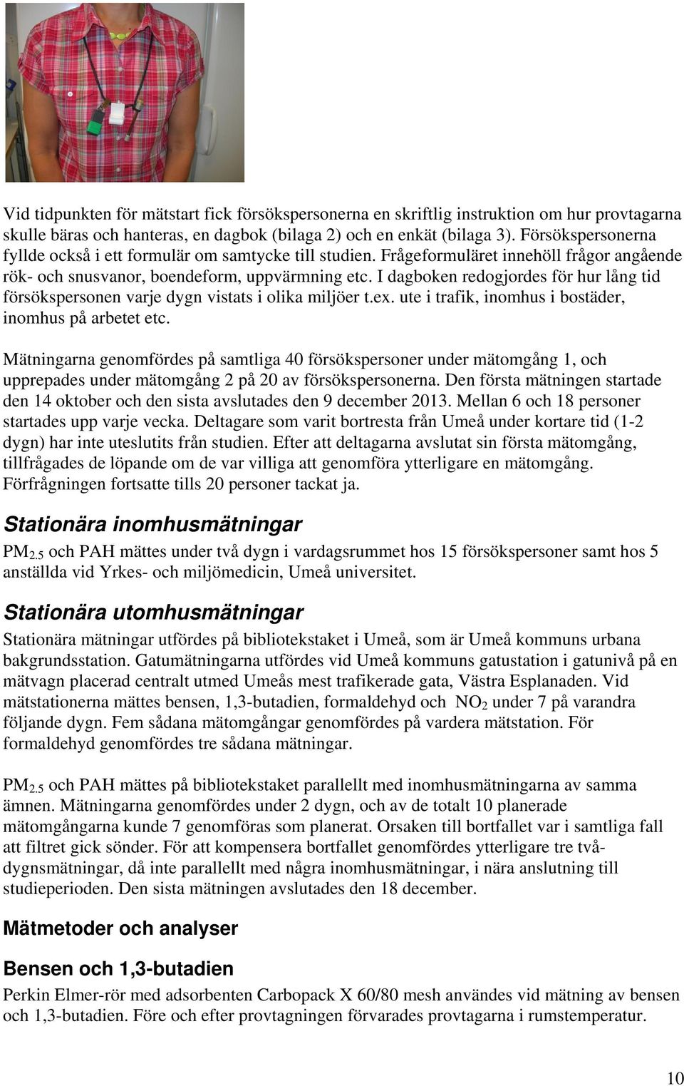 I dagboken redogjordes för hur lång tid försökspersonen varje dygn vistats i olika miljöer t.ex. ute i trafik, inomhus i bostäder, inomhus på arbetet etc.