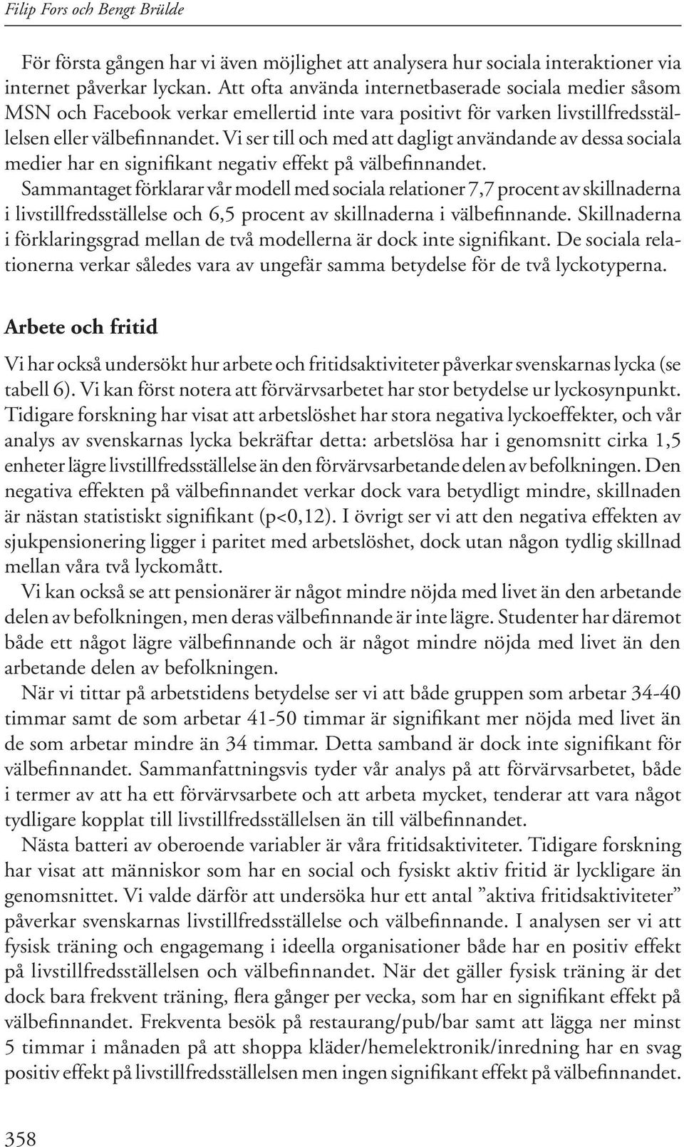 Vi ser till och med att dagligt användande av dessa sociala medier har en signifikant negativ effekt på välbefinnandet.