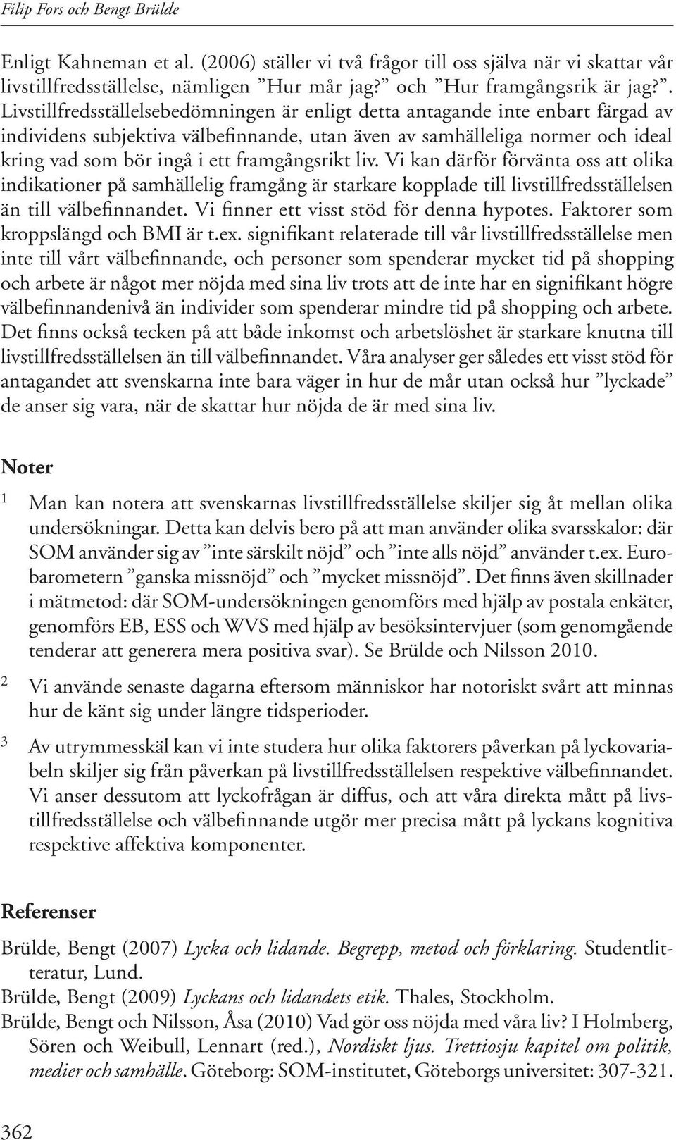 framgångsrikt liv. Vi kan därför förvänta oss att olika indikationer på samhällelig framgång är starkare kopplade till livstillfredsställelsen än till välbefinnandet.