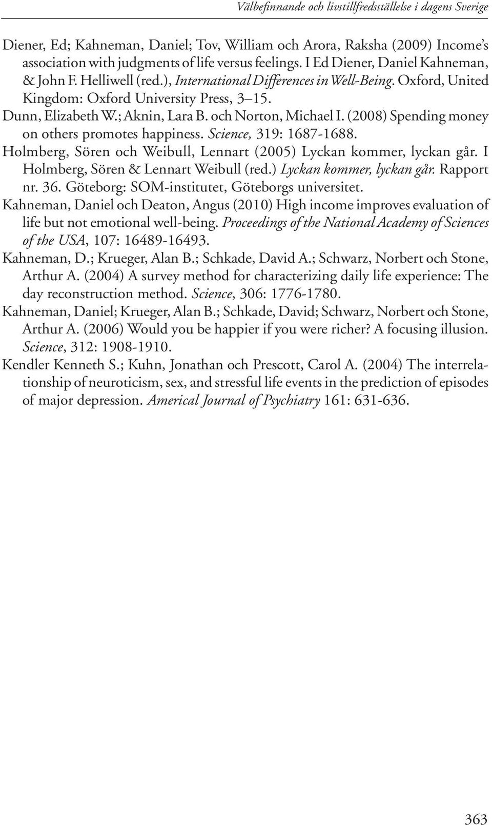 och Norton, Michael I. (2008) Spending money on others promotes happiness. Science, 319: 1687-1688. Holmberg, Sören och Weibull, Lennart (2005) Lyckan kommer, lyckan går.