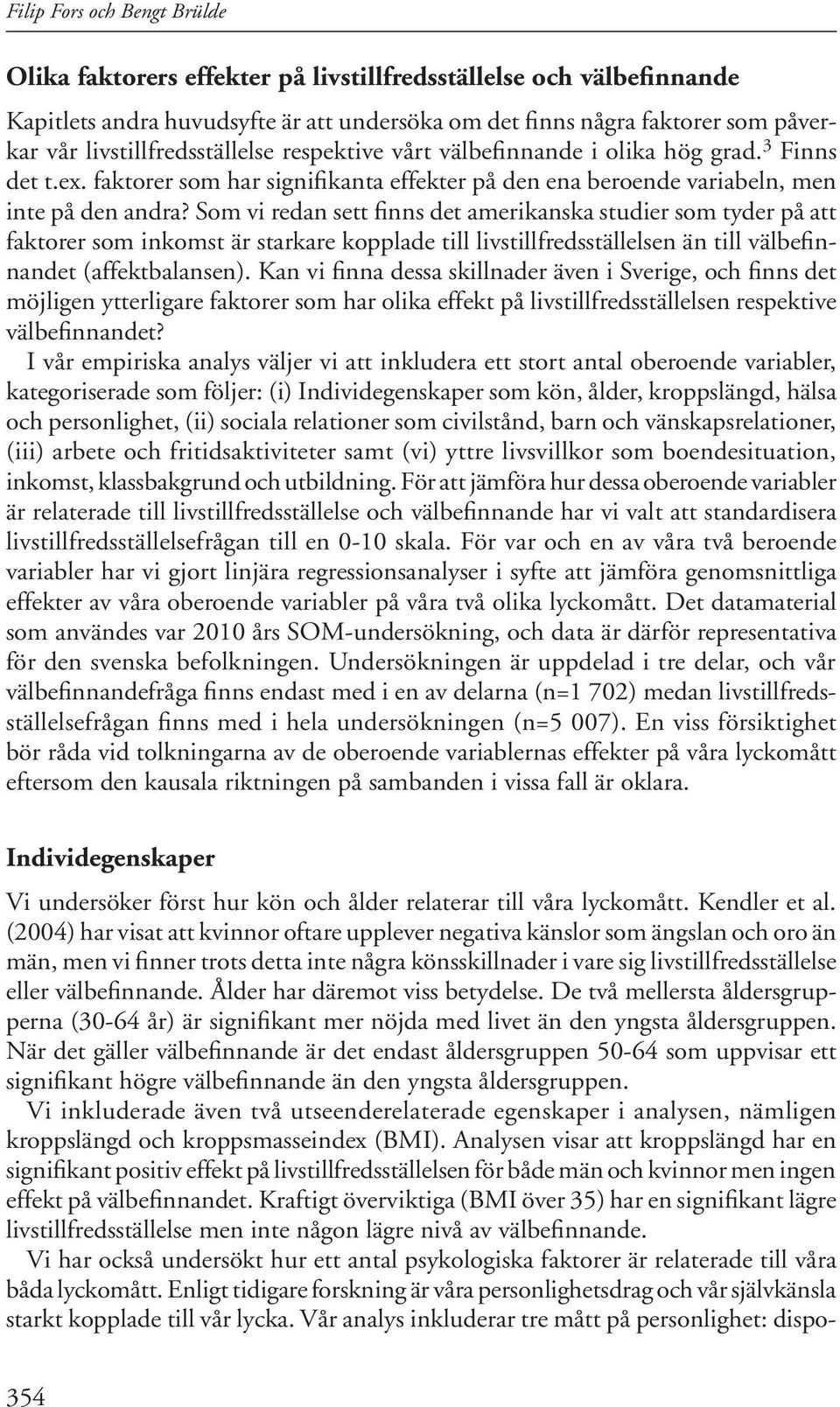 Som vi redan sett finns det amerikanska studier som tyder på att faktorer som inkomst är starkare kopplade till livstillfredsställelsen än till välbefinnandet (affektbalansen).