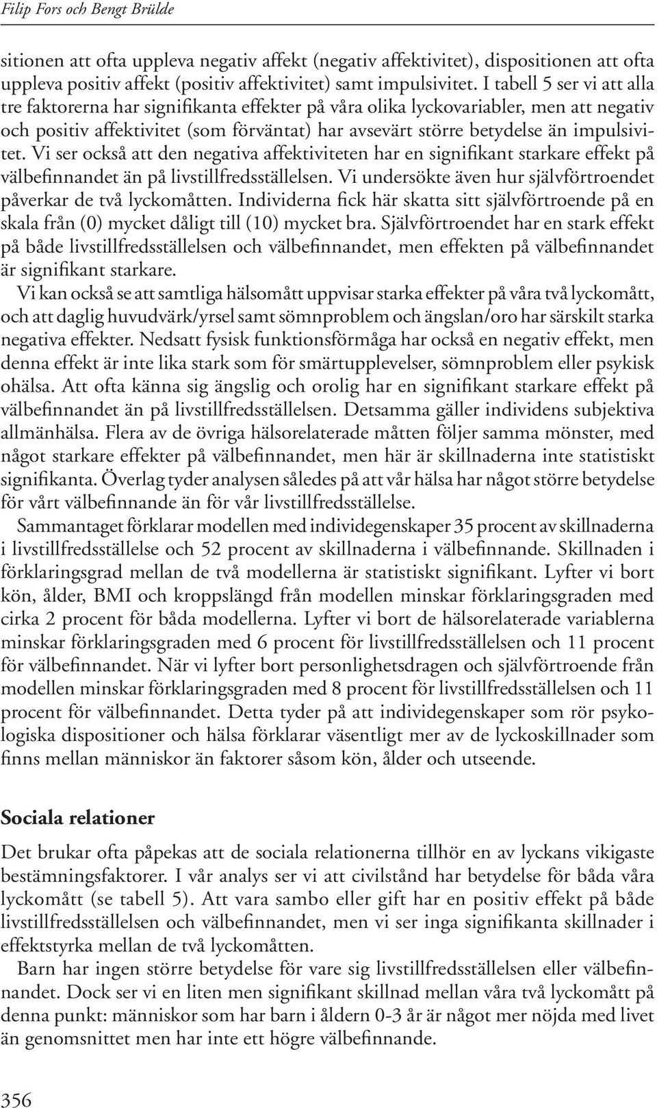 impulsivitet. Vi ser också att den negativa affektiviteten har en signifikant starkare effekt på välbefinnandet än på livstillfredsställelsen.