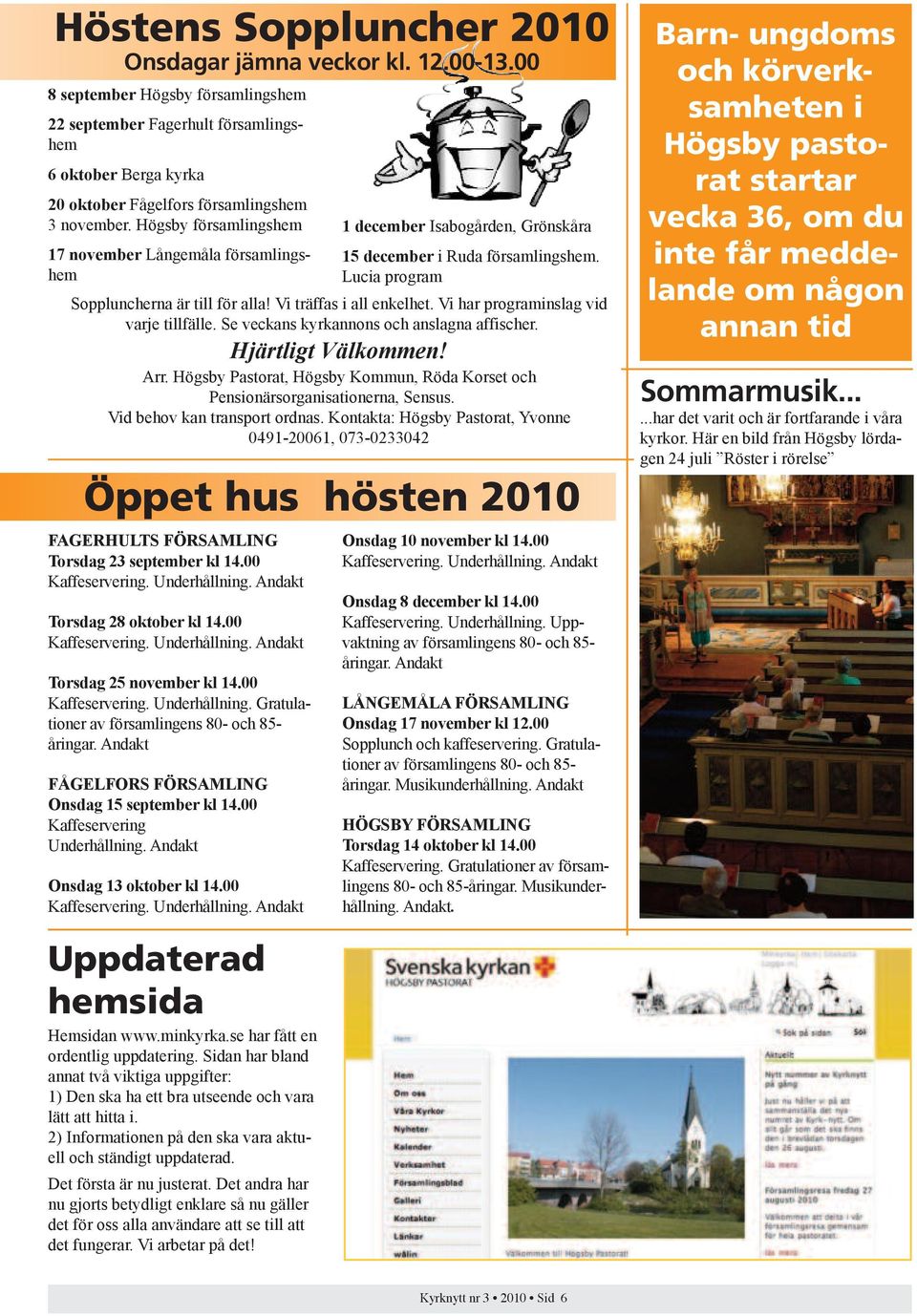 Högsby församlingshem 17 november Långemåla församlingshem 1 december Isabogården, Grönskåra 15 december i Ruda församlingshem. Lucia program Soppluncherna är till för alla! Vi träffas i all enkelhet.