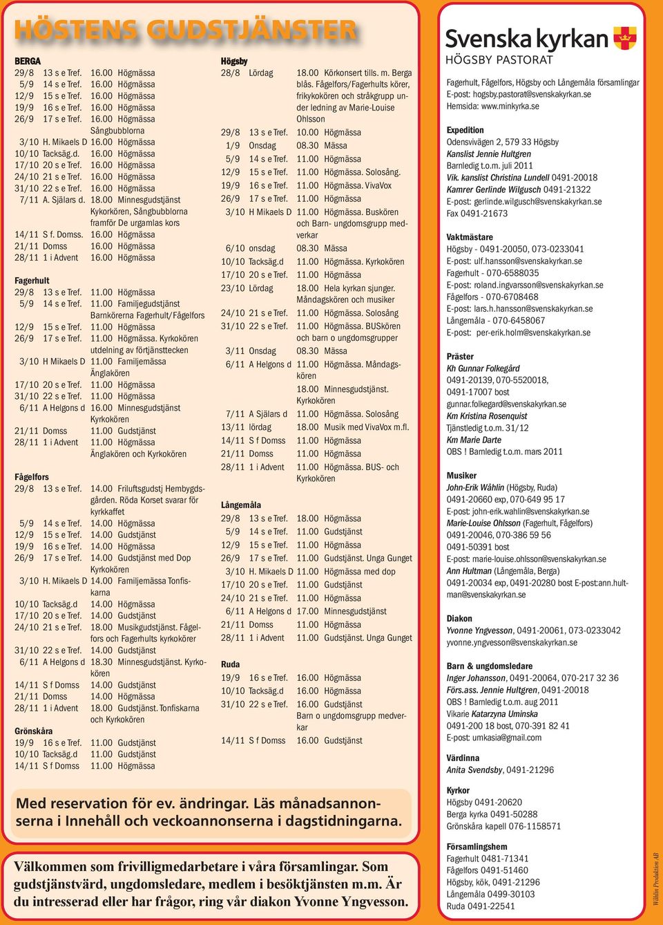 00 Minnesgudstjänst Kykorkören, Sångbubblorna framför De urgamlas kors 14/11 S f. Domss. 16.00 Högmässa 21/11 Domss 16.00 Högmässa 28/11 1 i Advent 16.00 Högmässa Fagerhult 29/8 13 s e Tref. 11.