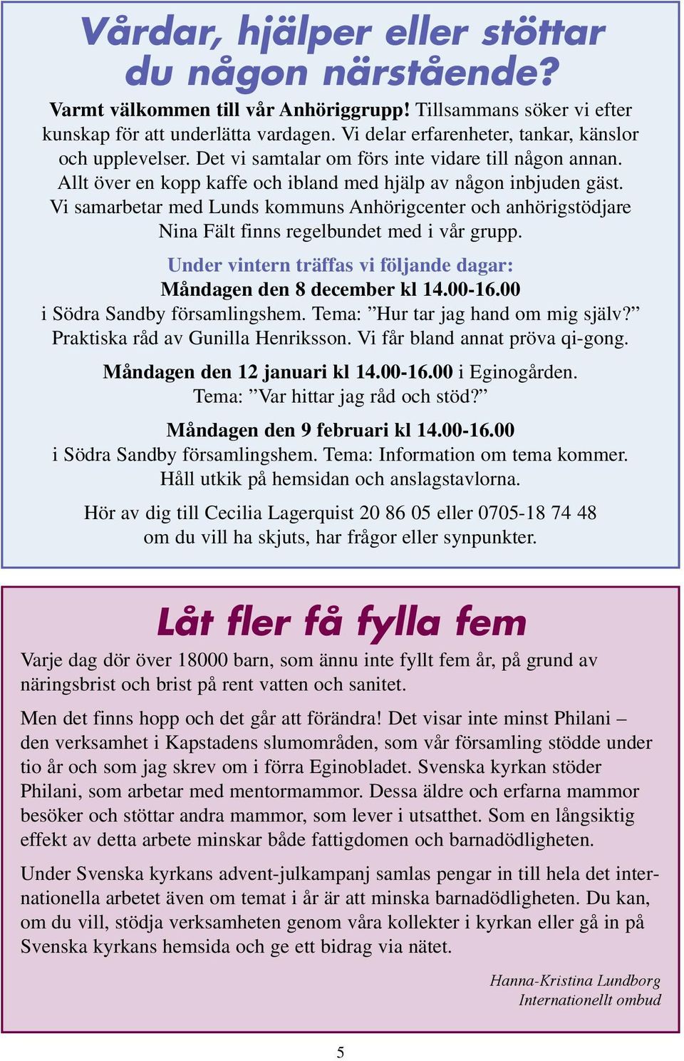 Vi samarbetar med Lunds kommuns Anhörigcenter och anhörigstödjare Nina Fält finns regelbundet med i vår grupp. Under vintern träffas vi följande dagar: Måndagen den 8 december kl 14.00-16.