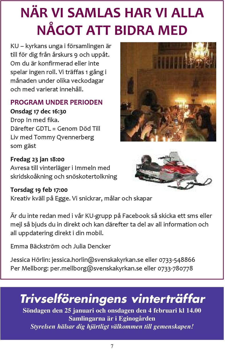 Därefter GDTL = Genom Död Till Liv med Tommy Qvennerberg som gäst Fredag 23 jan 18:00 Avresa till vinterläger i Immeln med skridskoåkning och snöskotertolkning Torsdag 19 feb 17:00 Kreativ kväll på