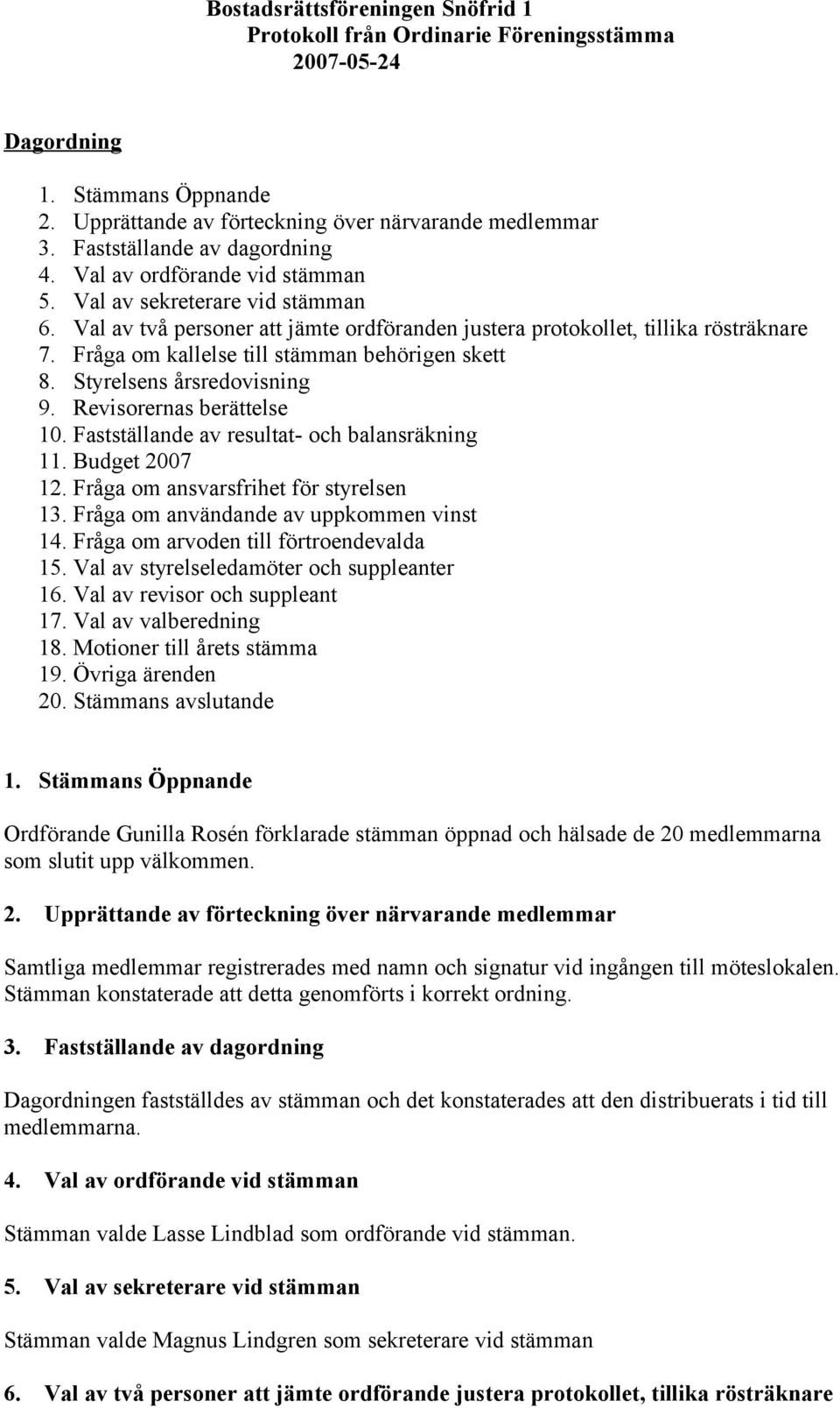 Fastställande av resultat- och balansräkning 11. Budget 2007 12. Fråga om ansvarsfrihet för styrelsen 13. Fråga om användande av uppkommen vinst 14. Fråga om arvoden till förtroendevalda 15.