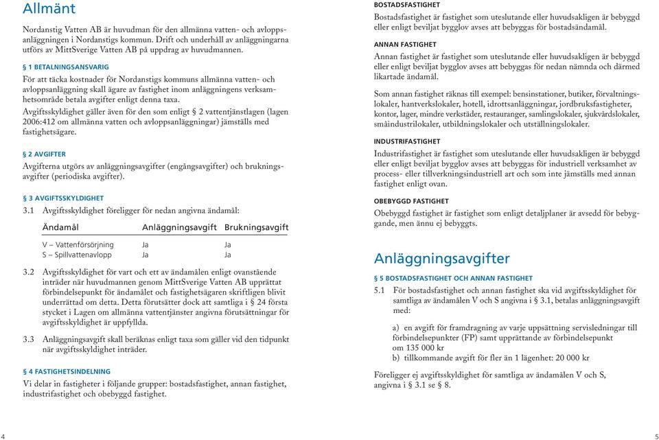 1 BETALNINGSANSVARIG För att täcka kostnader för Nordanstigs kommuns allmänna vatten- och avloppsanläggning skall ägare av fastighet inom anläggningens verksamhetsområde betala avgifter enligt denna