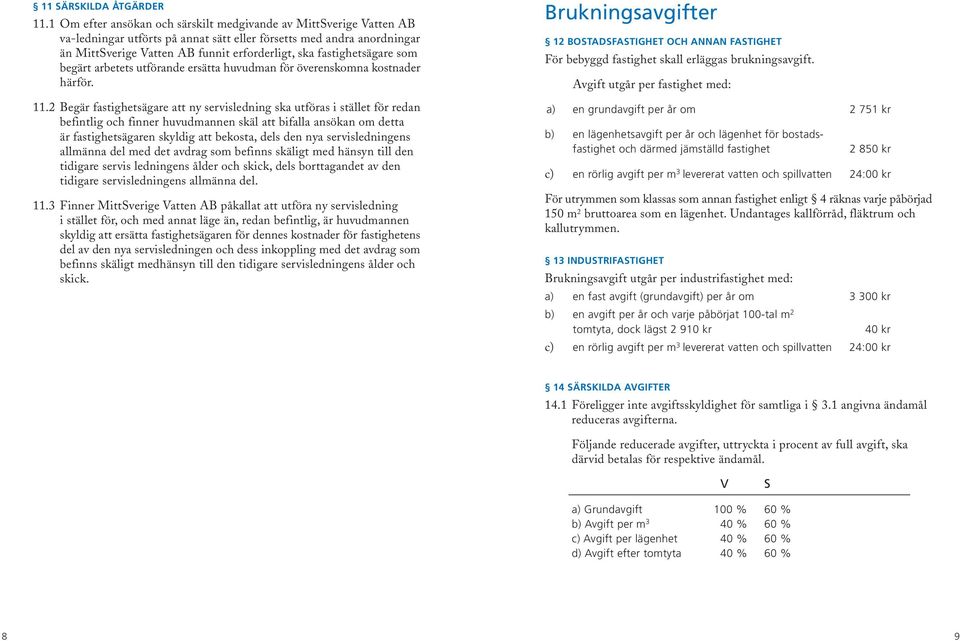 fastighetsägare som begärt arbetets utförande ersätta huvudman för överenskomna kostnader härför. 11.