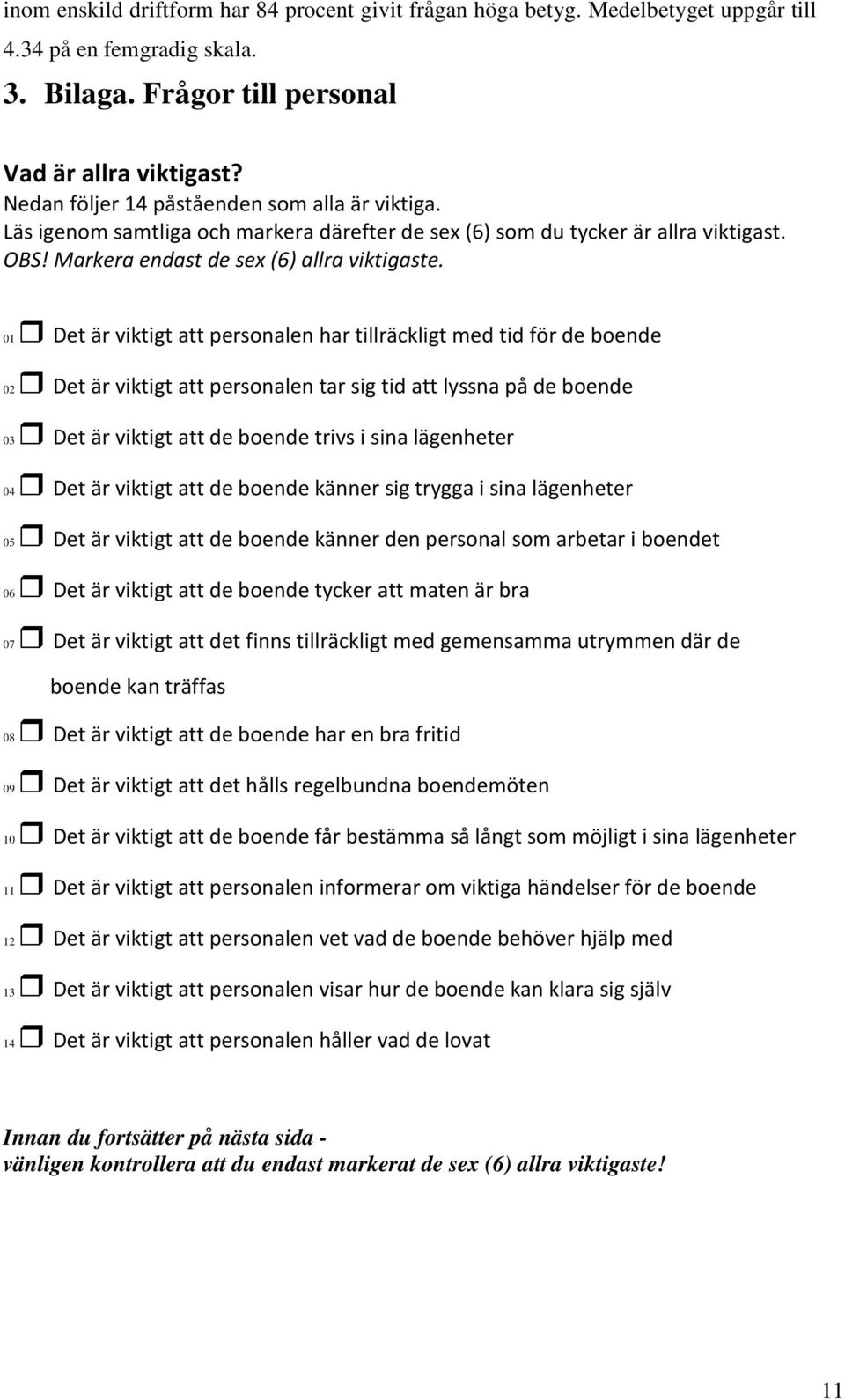 01 Det är viktigt att personalen har tillräckligt med tid för de boende 02 Det är viktigt att personalen tar sig tid att lyssna på de boende 03 Det är viktigt att de boende trivs i sina lägenheter 04