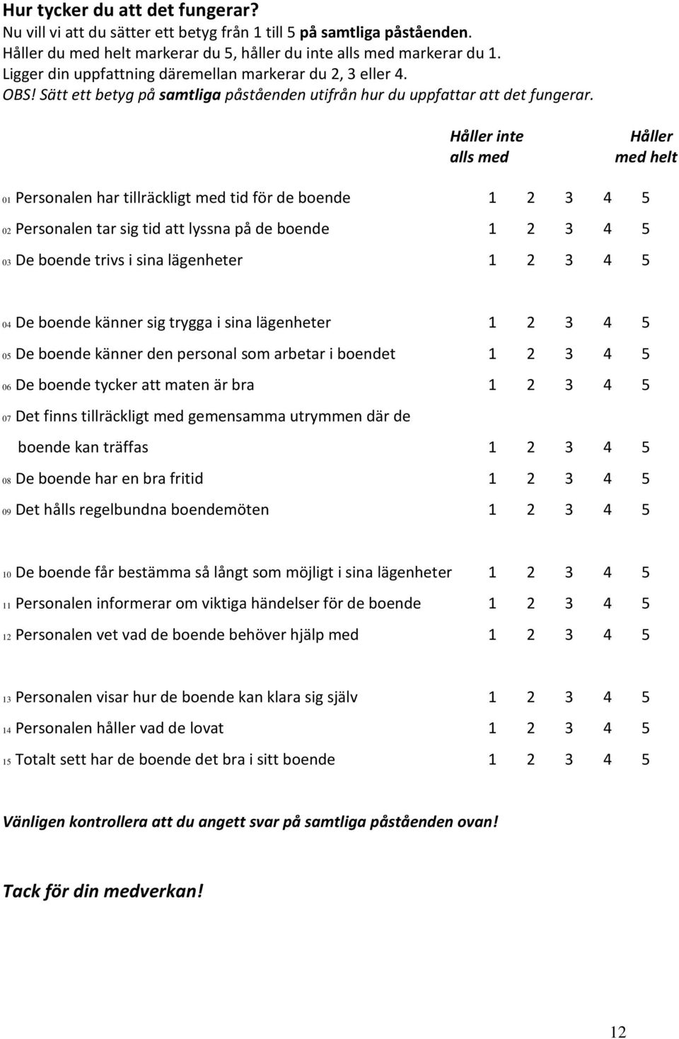 Håller inte alls med Håller med helt 01 Personalen har tillräckligt med tid för de boende 1 2 3 4 5 02 Personalen tar sig tid att lyssna på de boende 1 2 3 4 5 03 De boende trivs i sina lägenheter 1