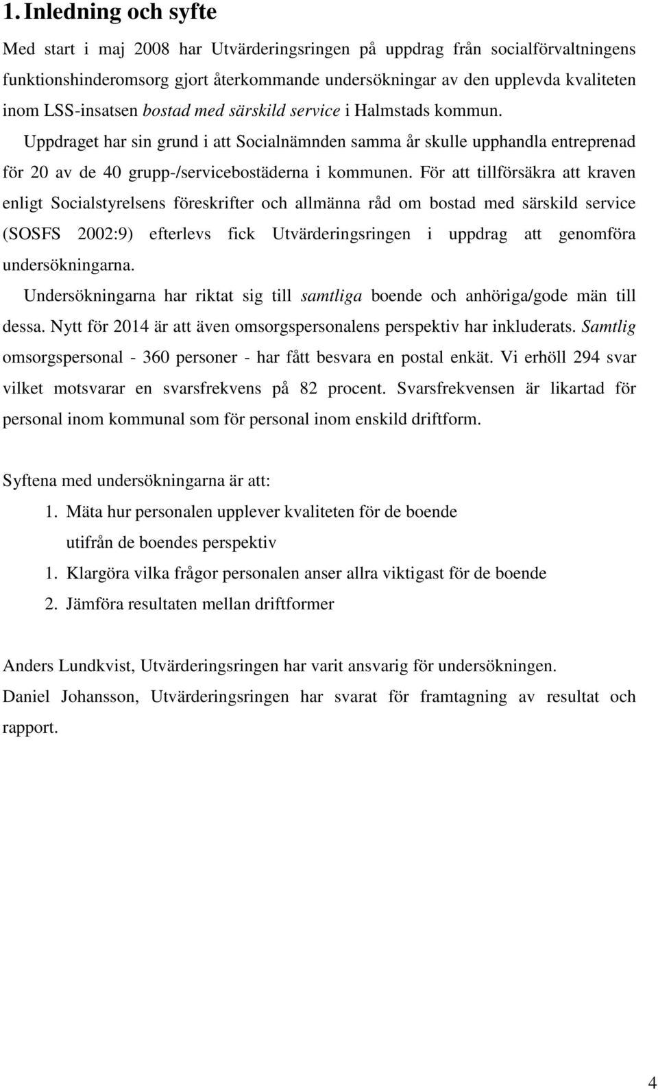 För att tillförsäkra att kraven enligt Socialstyrelsens föreskrifter och allmänna råd om bostad med särskild service (SOSFS 2002:9) efterlevs fick Utvärderingsringen i uppdrag att genomföra