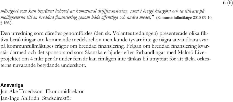 Volanteutredningen) presenterade olika fiktiva beräkningar om kommande medelsbehov men kunde tyvärr inte ge några användbara svar på kommunfullmäktiges frågor om breddad finansiering.