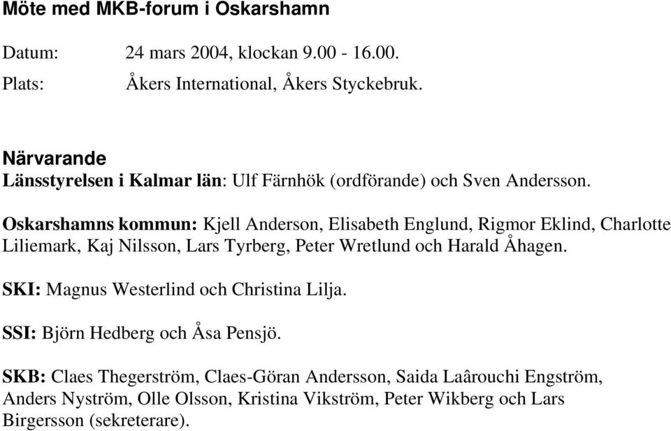 Oskarshamns kommun: Kjell Anderson, Elisabeth Englund, Rigmor Eklind, Charlotte Liliemark, Kaj Nilsson, Lars Tyrberg, Peter Wretlund och Harald Åhagen.