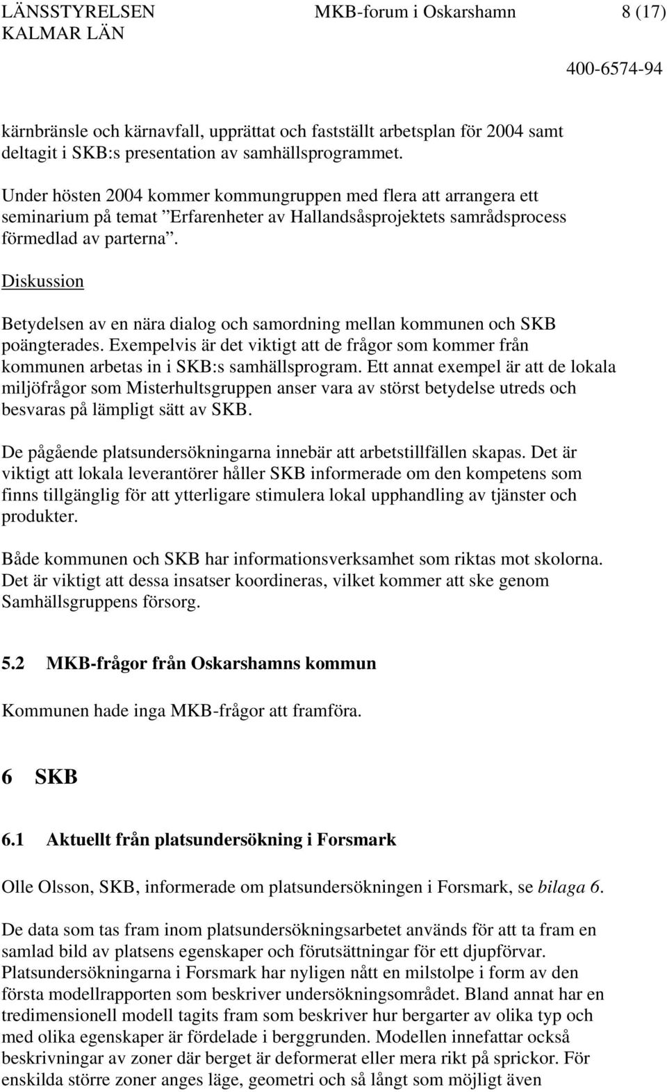 Diskussion Betydelsen av en nära dialog och samordning mellan kommunen och SKB poängterades. Exempelvis är det viktigt att de frågor som kommer från kommunen arbetas in i SKB:s samhällsprogram.