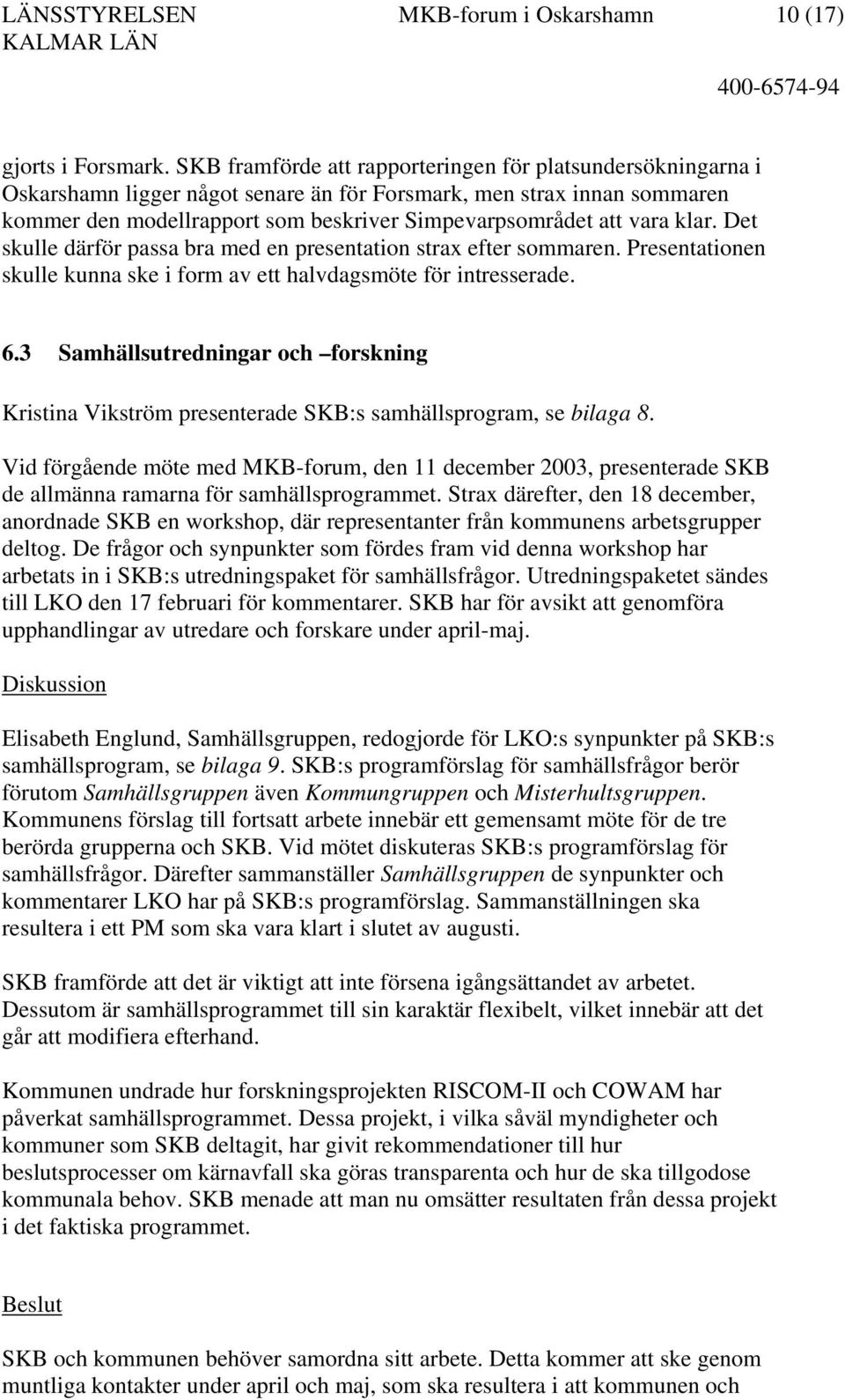 klar. Det skulle därför passa bra med en presentation strax efter sommaren. Presentationen skulle kunna ske i form av ett halvdagsmöte för intresserade. 6.