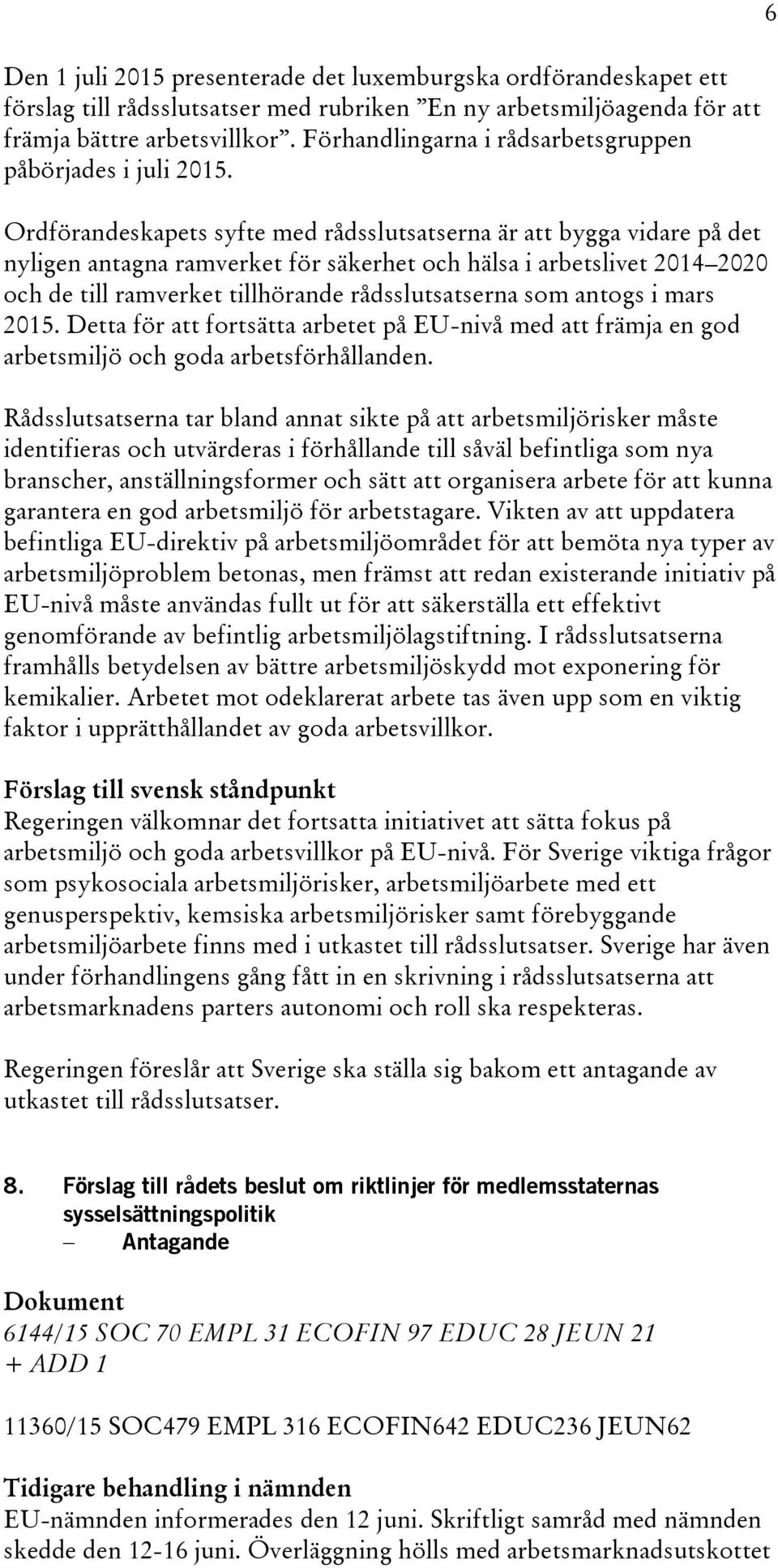 Ordförandeskapets syfte med rådsslutsatserna är att bygga vidare på det nyligen antagna ramverket för säkerhet och hälsa i arbetslivet 2014 2020 och de till ramverket tillhörande rådsslutsatserna som