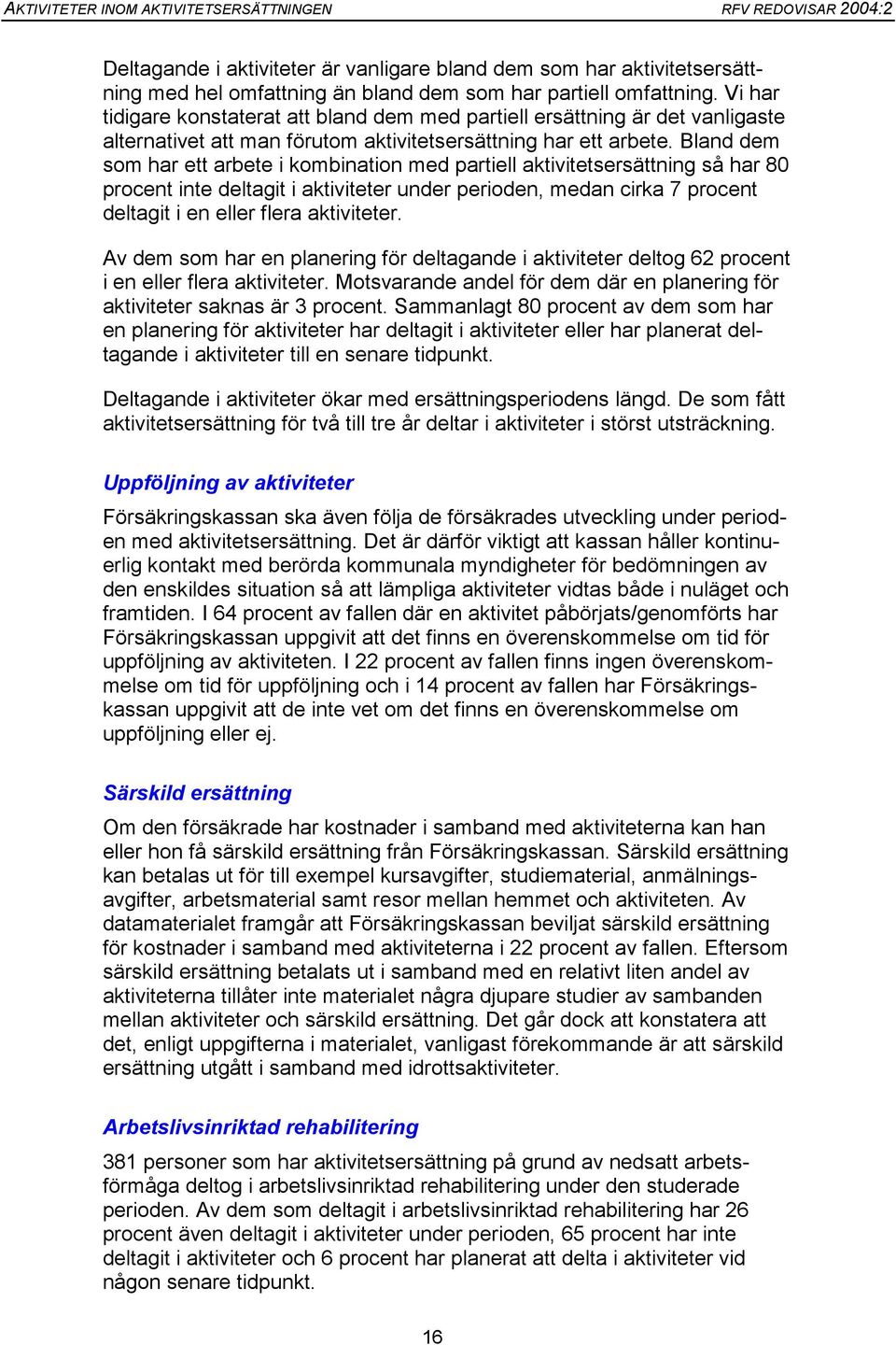 Bland dem som har ett arbete i kombination med partiell aktivitetsersättning så har 80 procent inte deltagit i aktiviteter under perioden, medan cirka 7 procent deltagit i en eller flera aktiviteter.