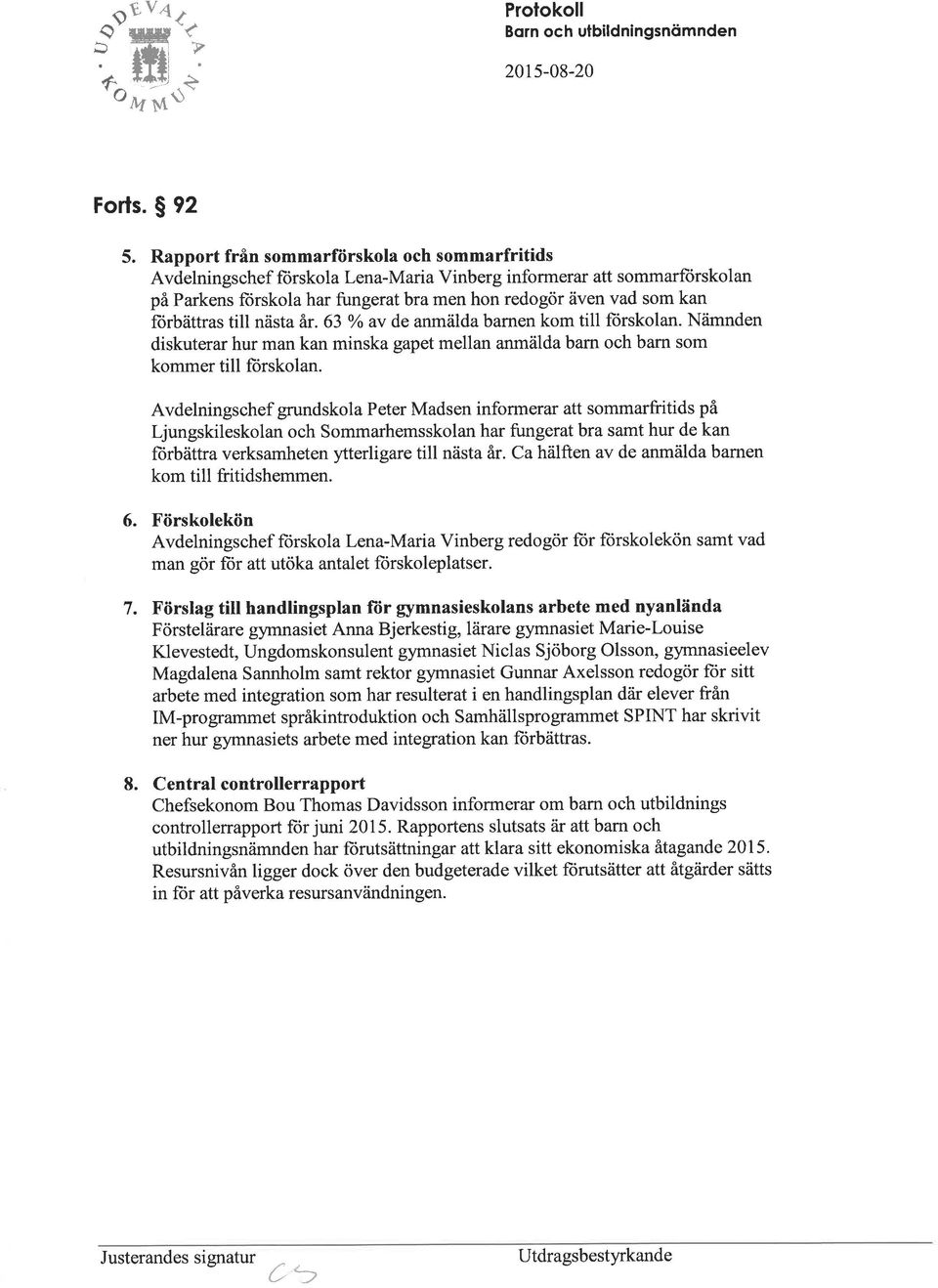 florbättras till nästa är.63 o/o av de anmälda barnen kom till forskolan. Nämnden diskuterar hur man kan minska gapet mellan anmälda bam och barn som kommer till fürskolan.