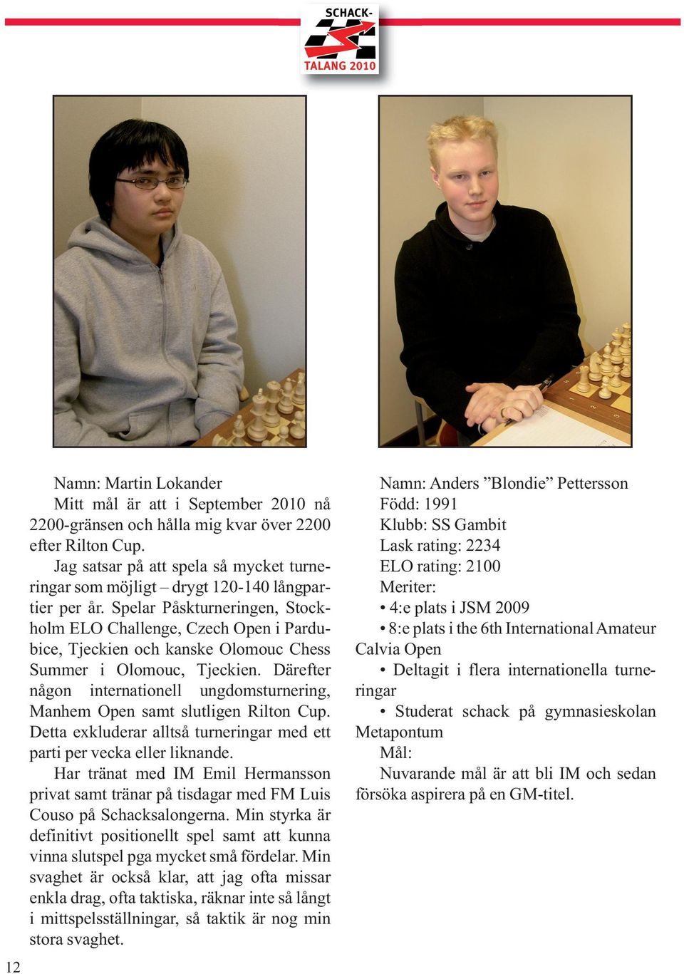 Spelar Påskturneringen, Stockholm ELO Challenge, Czech Open i Pardubice, Tjeckien och kanske Olomouc Chess Summer i Olomouc, Tjeckien.