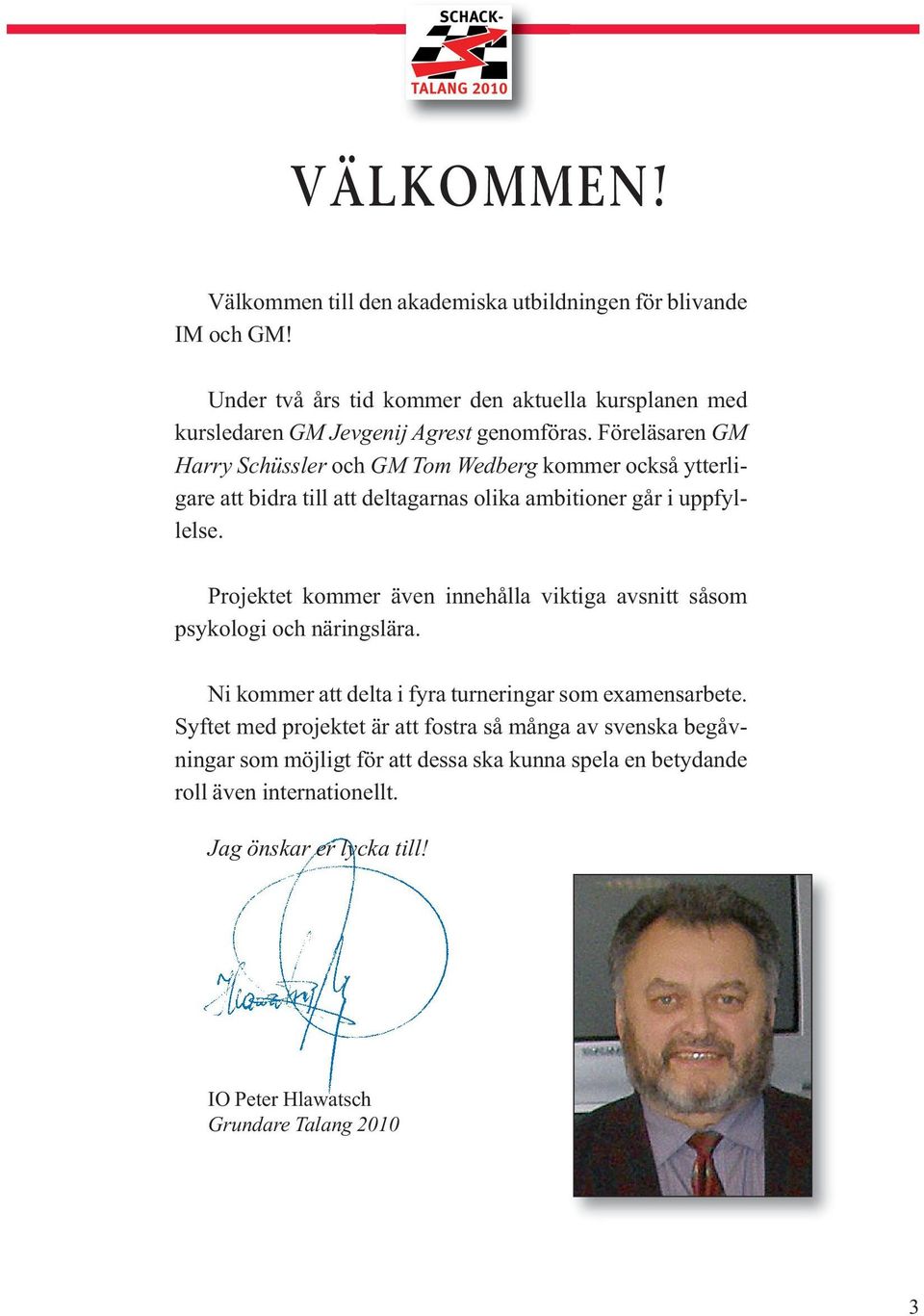 Föreläsaren GM Harry Schüssler och GM Tom Wedberg kommer också ytter ligare att bidra till att deltagarnas olika ambitioner går i uppfyllelse.