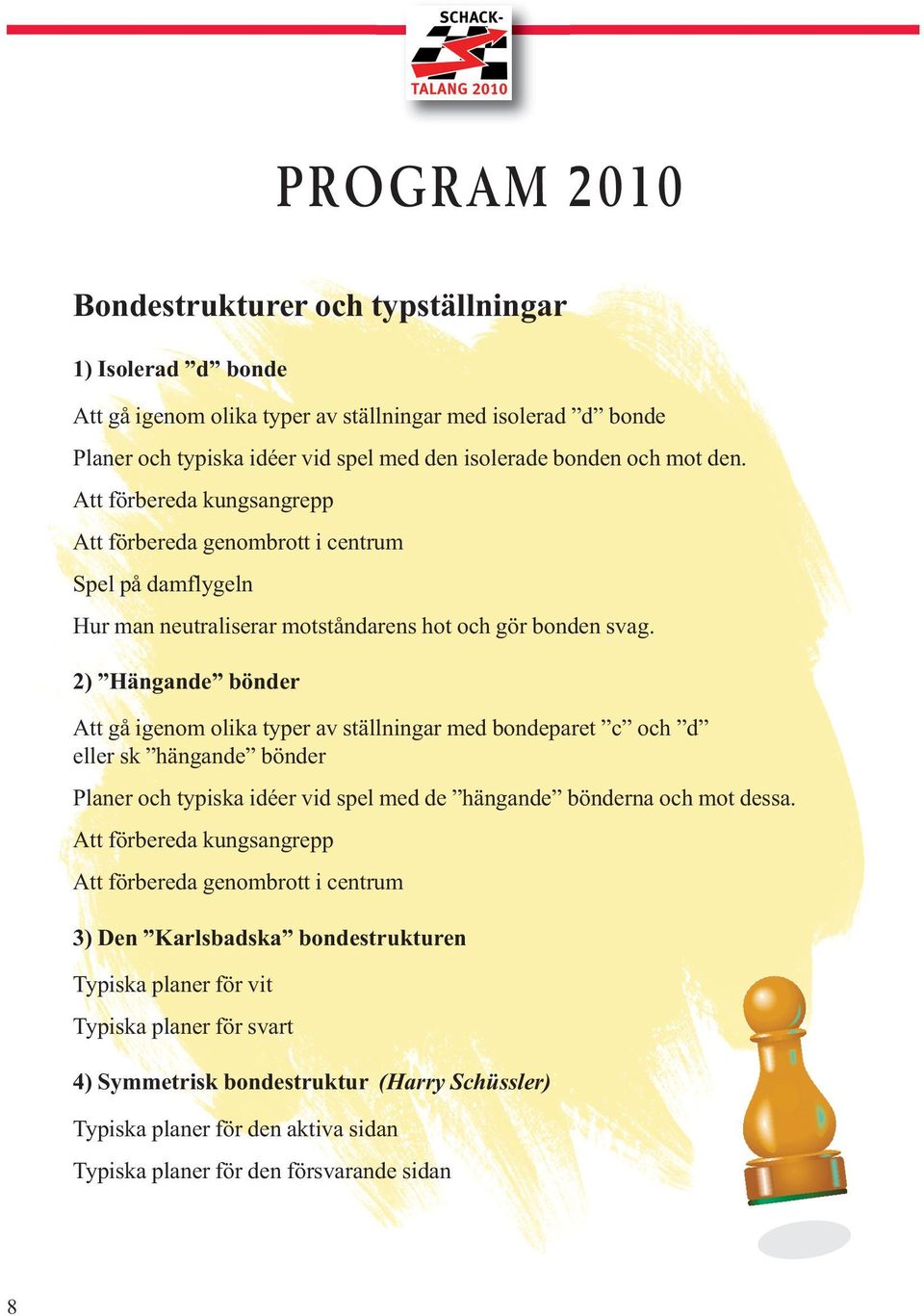 2) Hängande bönder Att gå igenom olika typer av ställningar med bondeparet c och d eller sk hängande bönder Planer och typiska idéer vid spel med de hängande bönderna och mot dessa.