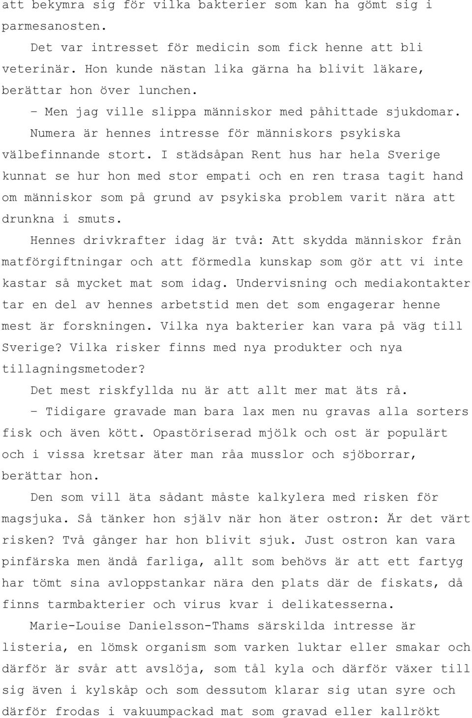 I städsåpan Rent hus har hela Sverige kunnat se hur hon med stor empati och en ren trasa tagit hand om människor som på grund av psykiska problem varit nära att drunkna i smuts.