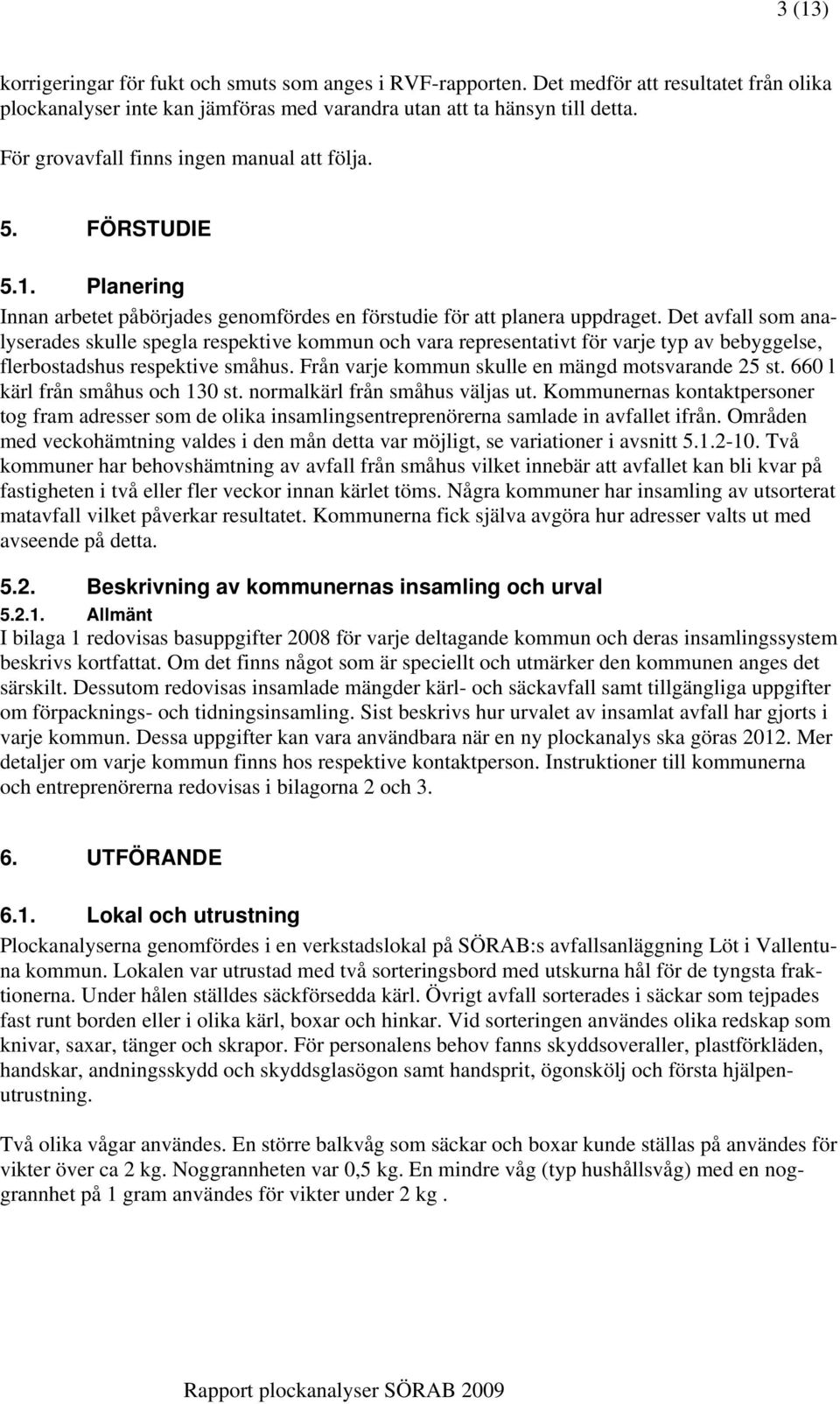 Det avfall som analyserades skulle spegla respektive kommun och vara representativt för varje typ av bebyggelse, flerbostadshus respektive småhus. Från varje kommun skulle en mängd motsvarande 25 st.