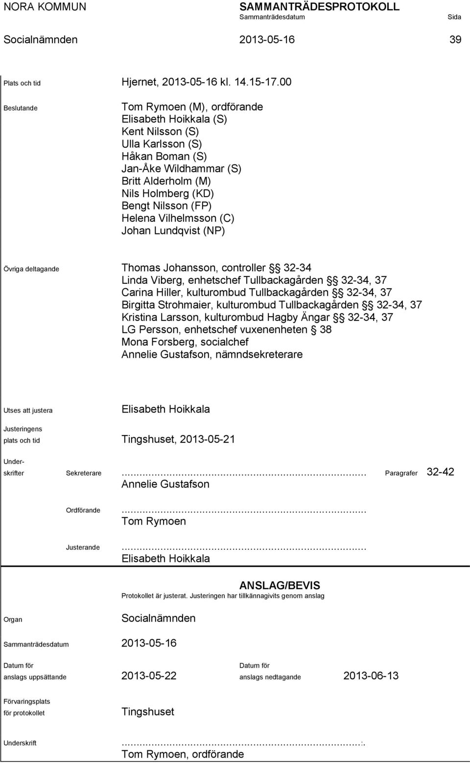 Helena Vilhelmsson (C) Johan Lundqvist (NP) Övriga deltagande Thomas Johansson, controller 32-34 Linda Viberg, enhetschef Tullbackagården 32-34, 37 Carina Hiller, kulturombud Tullbackagården 32-34,