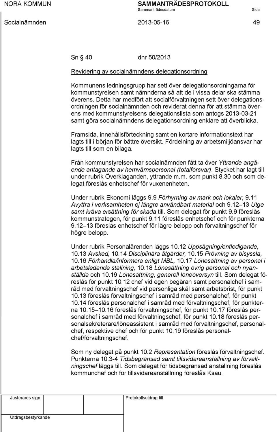 Detta har medfört att socialförvaltningen sett över delegationsordningen för socialnämnden och reviderat denna för att stämma överens med kommunstyrelsens delegationslista som antogs 2013-03-21 samt