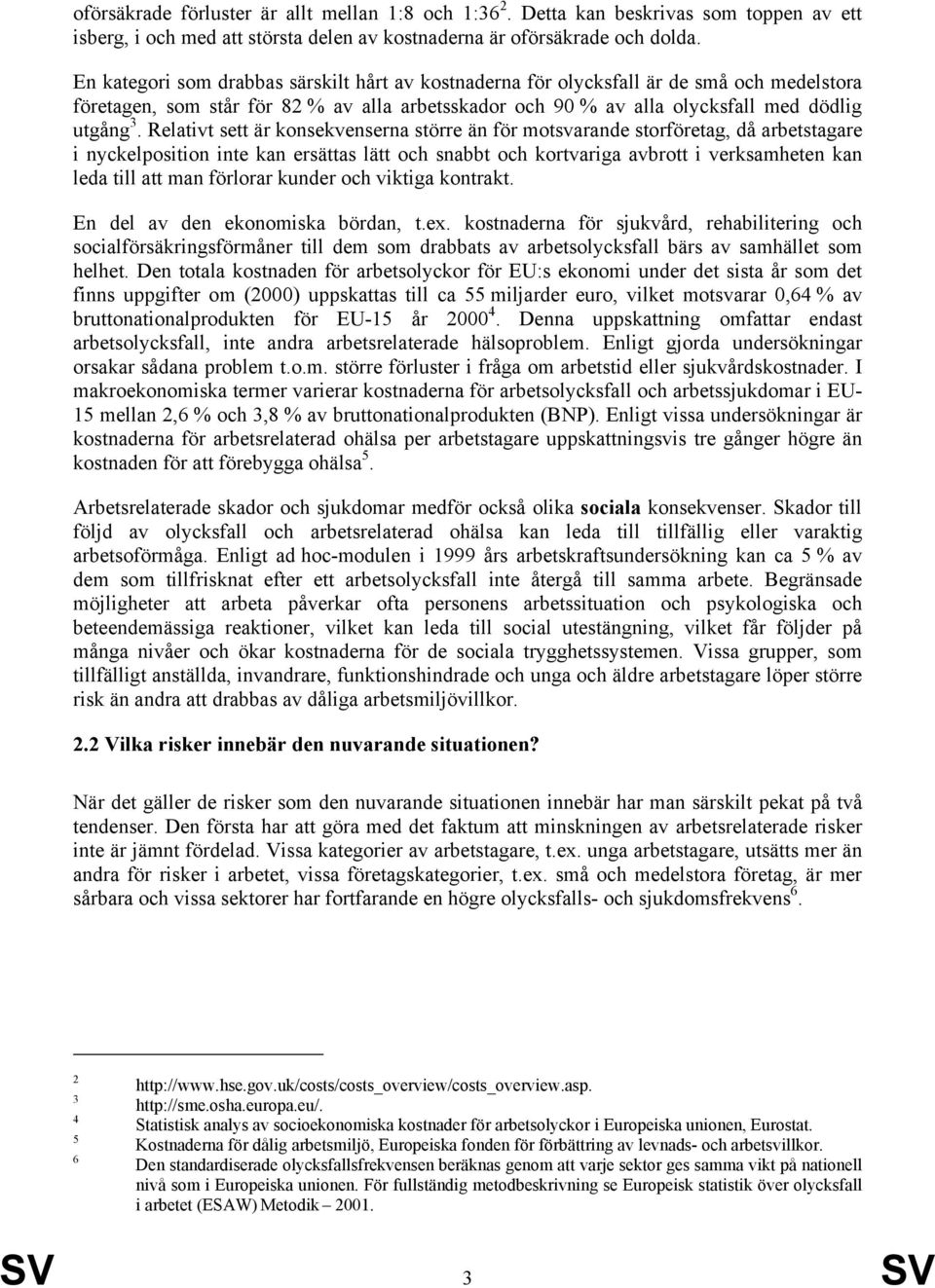 Relativt sett är konsekvenserna större än för motsvarande storföretag, då arbetstagare i nyckelposition inte kan ersättas lätt och snabbt och kortvariga avbrott i verksamheten kan leda till att man