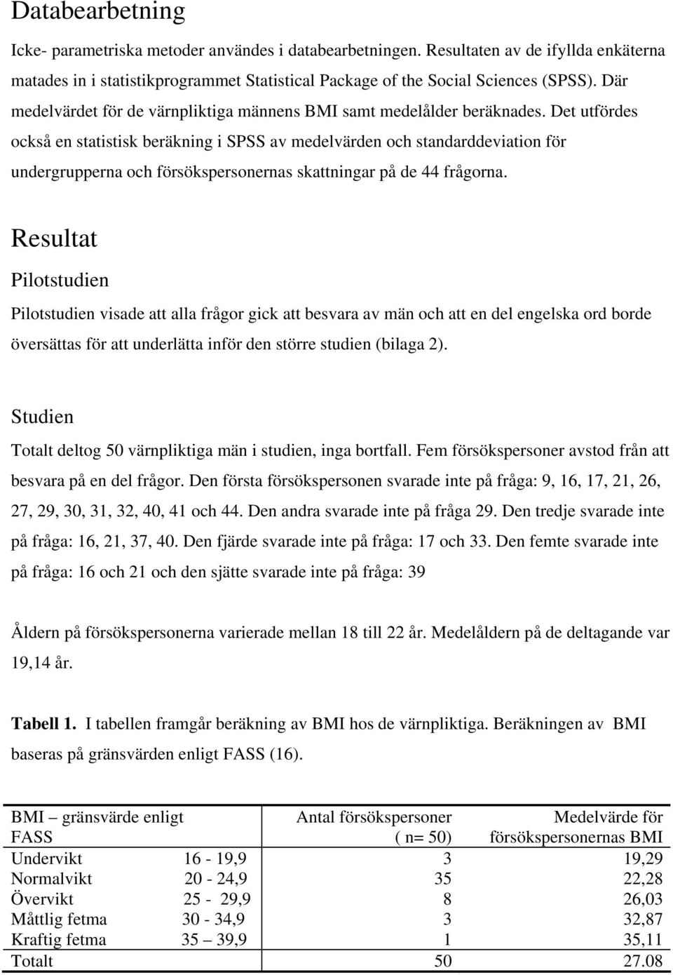 Det utfördes också en statistisk beräkning i SPSS av medelvärden och standarddeviation för undergrupperna och försökspersonernas skattningar på de 44 frågorna.