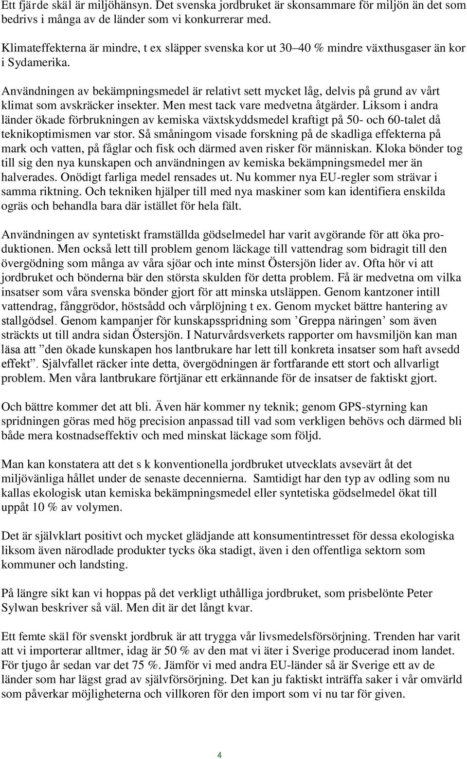 Användningen av bekämpningsmedel är relativt sett mycket låg, delvis på grund av vårt klimat som avskräcker insekter. Men mest tack vare medvetna åtgärder.