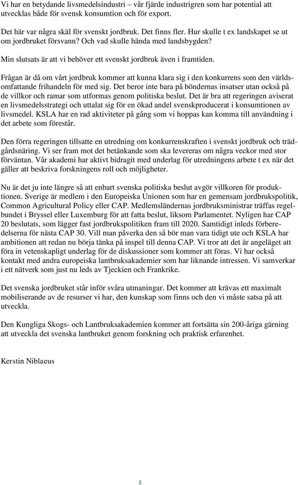 Frågan är då om vårt jordbruk kommer att kunna klara sig i den konkurrens som den världsomfattande frihandeln för med sig.