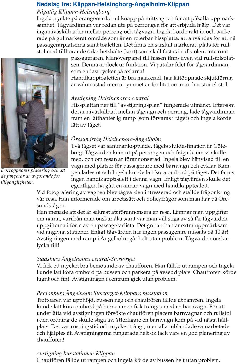 Ingela körde rakt in och parkerade på gulmarkerat område som är en roterbar hissplatta, att användas för att nå passagerarplatserna samt toaletten.