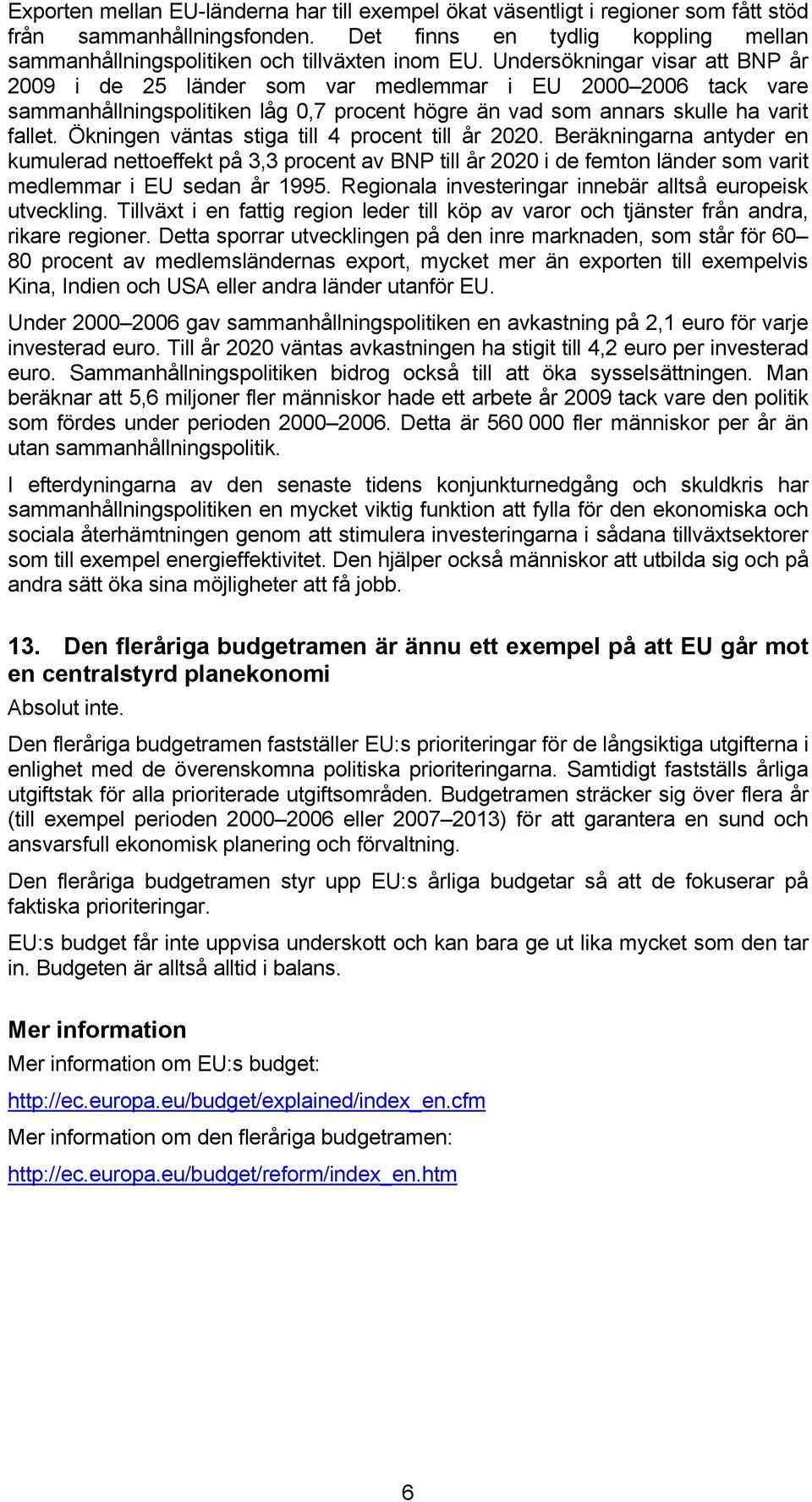 Ökningen väntas stiga till 4 procent till år 2020. Beräkningarna antyder en kumulerad nettoeffekt på 3,3 procent av BNP till år 2020 i de femton länder som varit medlemmar i EU sedan år 1995.