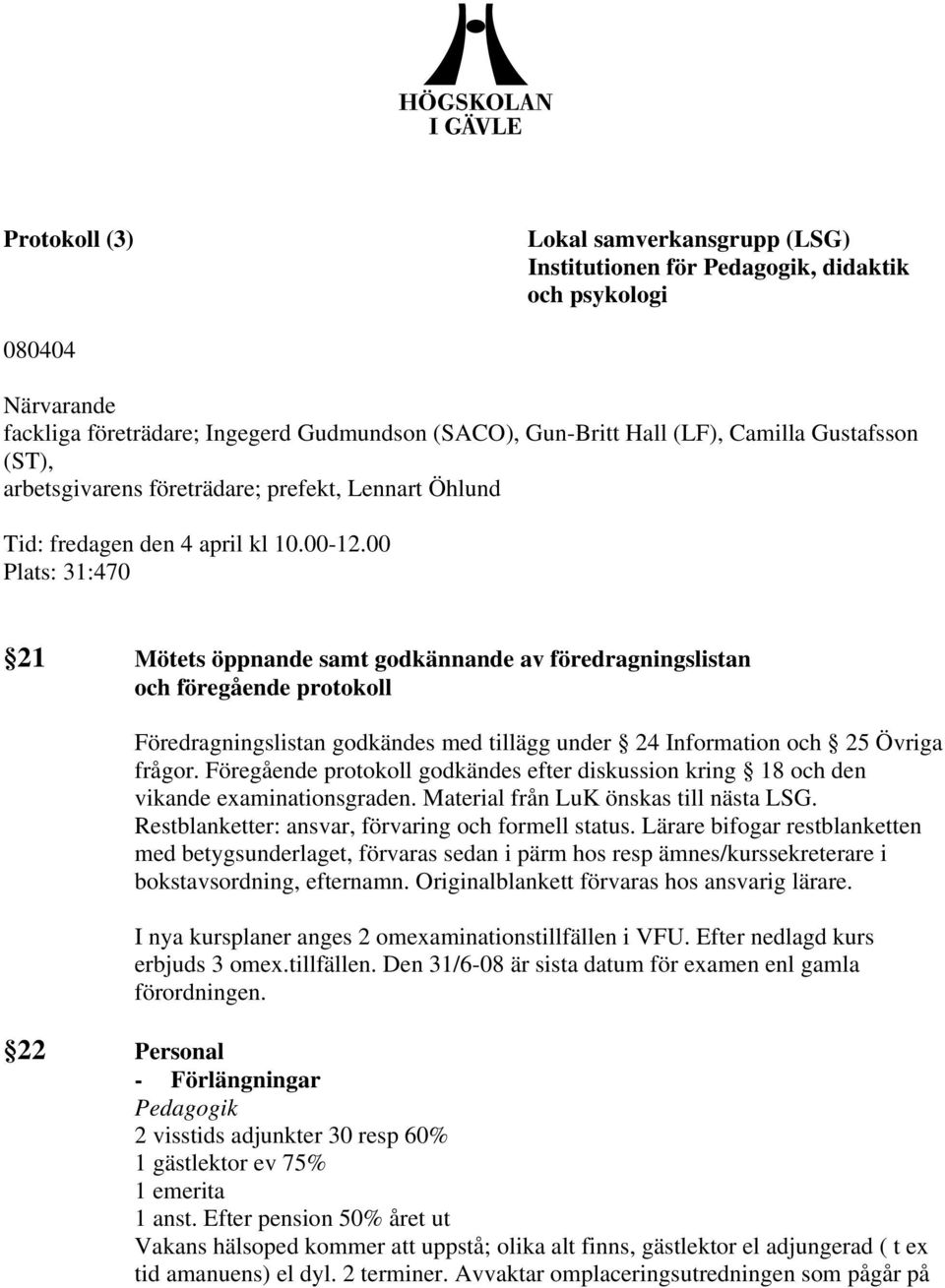 00 Plats: 31:470 21 Mötets öppnande samt godkännande av föredragningslistan och föregående protokoll Föredragningslistan godkändes med tillägg under 24 Information och 25 Övriga frågor.