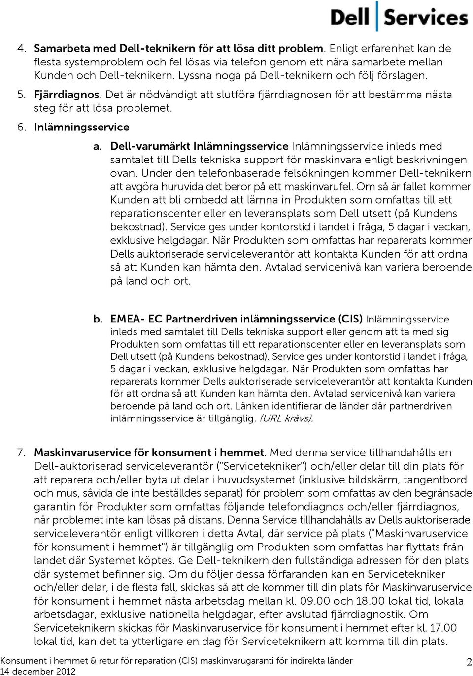 Dell-varumärkt Inlämningsservice Inlämningsservice inleds med samtalet till Dells tekniska support för maskinvara enligt beskrivningen ovan.