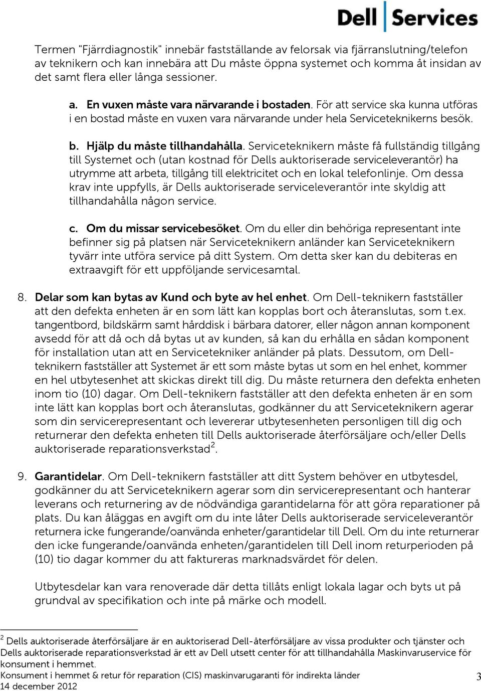 Serviceteknikern måste få fullständig tillgång till Systemet och (utan kostnad för Dells auktoriserade serviceleverantör) ha utrymme att arbeta, tillgång till elektricitet och en lokal telefonlinje.
